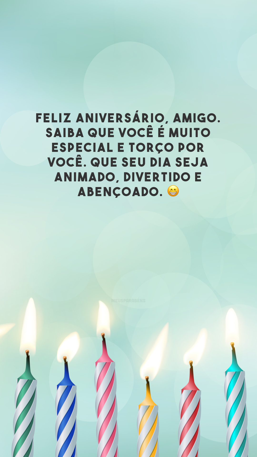 Feliz aniversário, amigo. Saiba que você é muito especial e torço por você. Que seu dia seja animado, divertido e abençoado. 😁