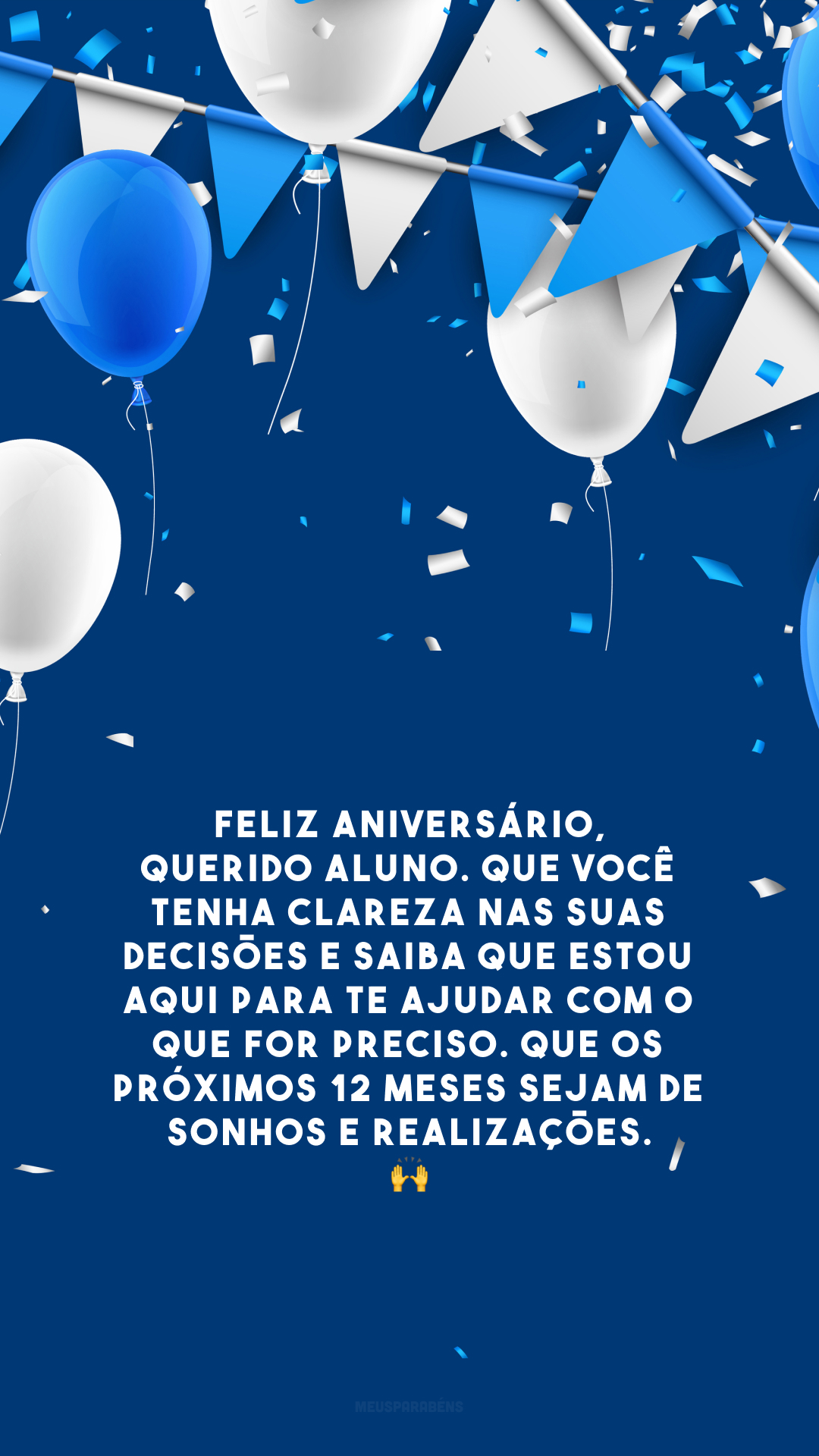 Feliz aniversário, querido aluno. Que você tenha clareza nas suas decisões e saiba que estou aqui para te ajudar com o que for preciso. Que os próximos 12 meses sejam de sonhos e realizações. 🙌