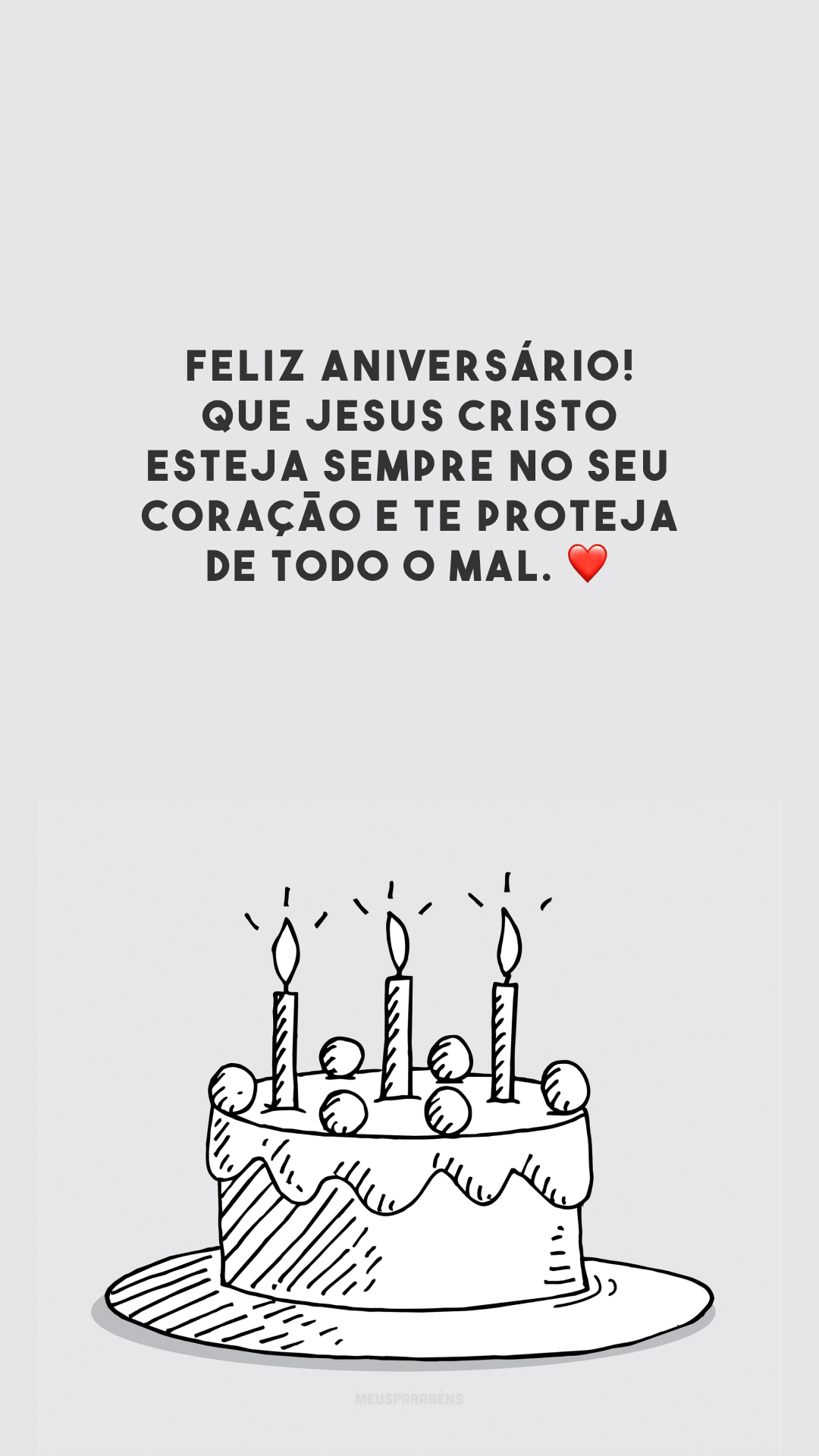 Feliz aniversário! Que Jesus Cristo esteja sempre no seu coração e te proteja de todo o mal. ❤️