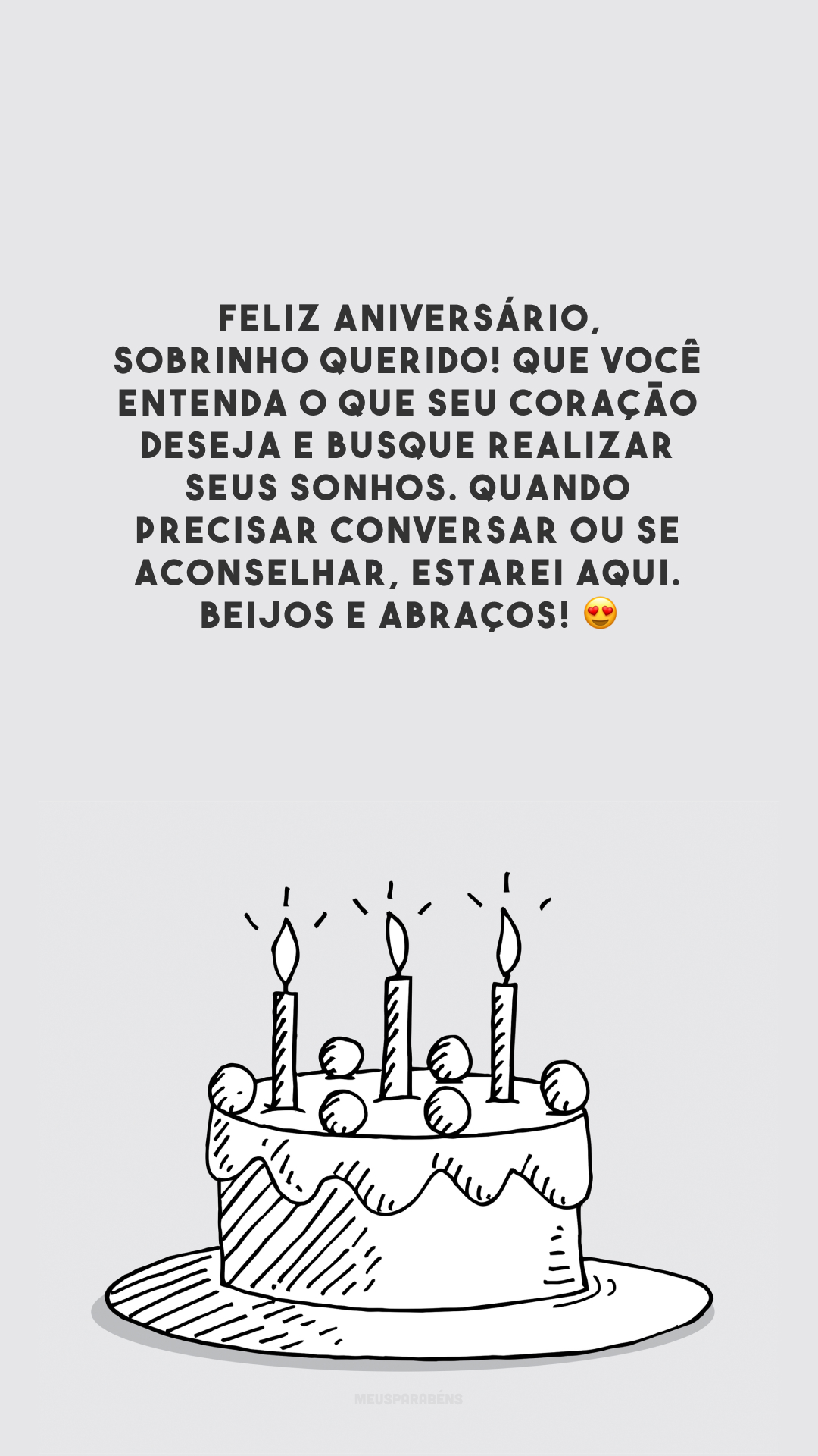 Feliz aniversário, sobrinho querido! Que você entenda o que seu coração deseja e busque realizar seus sonhos. Quando precisar conversar ou se aconselhar, estarei aqui. Beijos e abraços! 😍