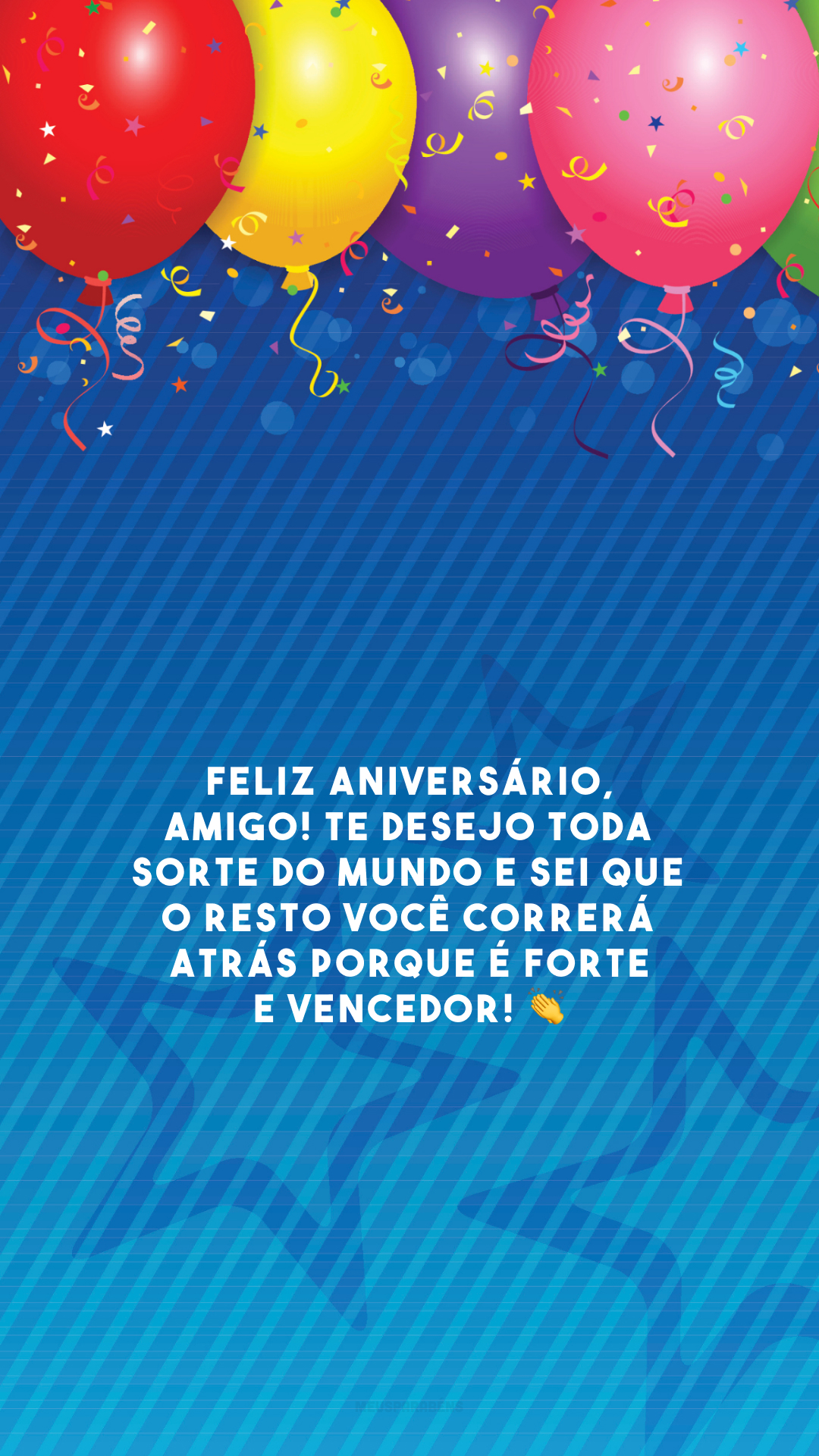Feliz aniversário, amigo! Te desejo toda sorte do mundo e sei que o resto você correrá atrás porque é forte e vencedor! 👏