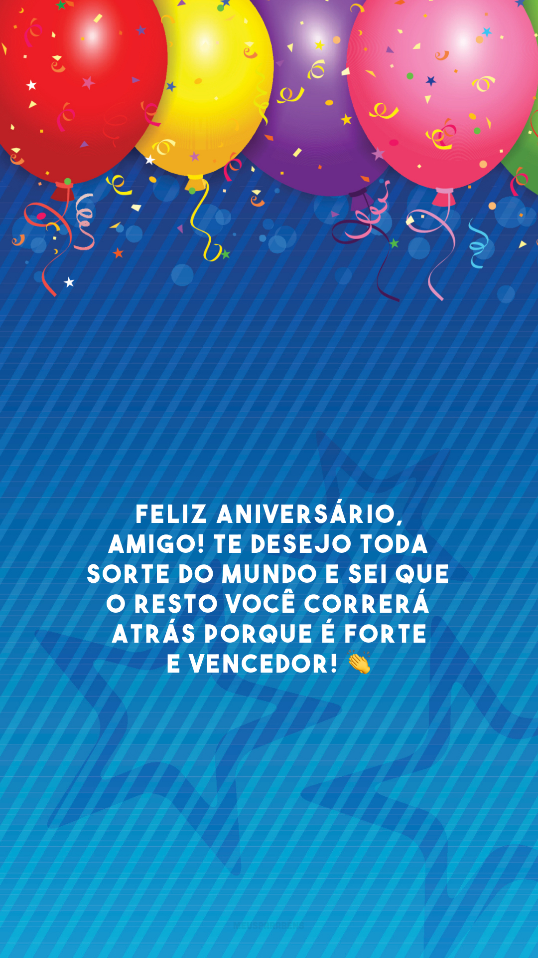 Feliz aniversário, amigo! Te desejo toda sorte do mundo e sei que o resto você correrá atrás porque é forte e vencedor! 👏