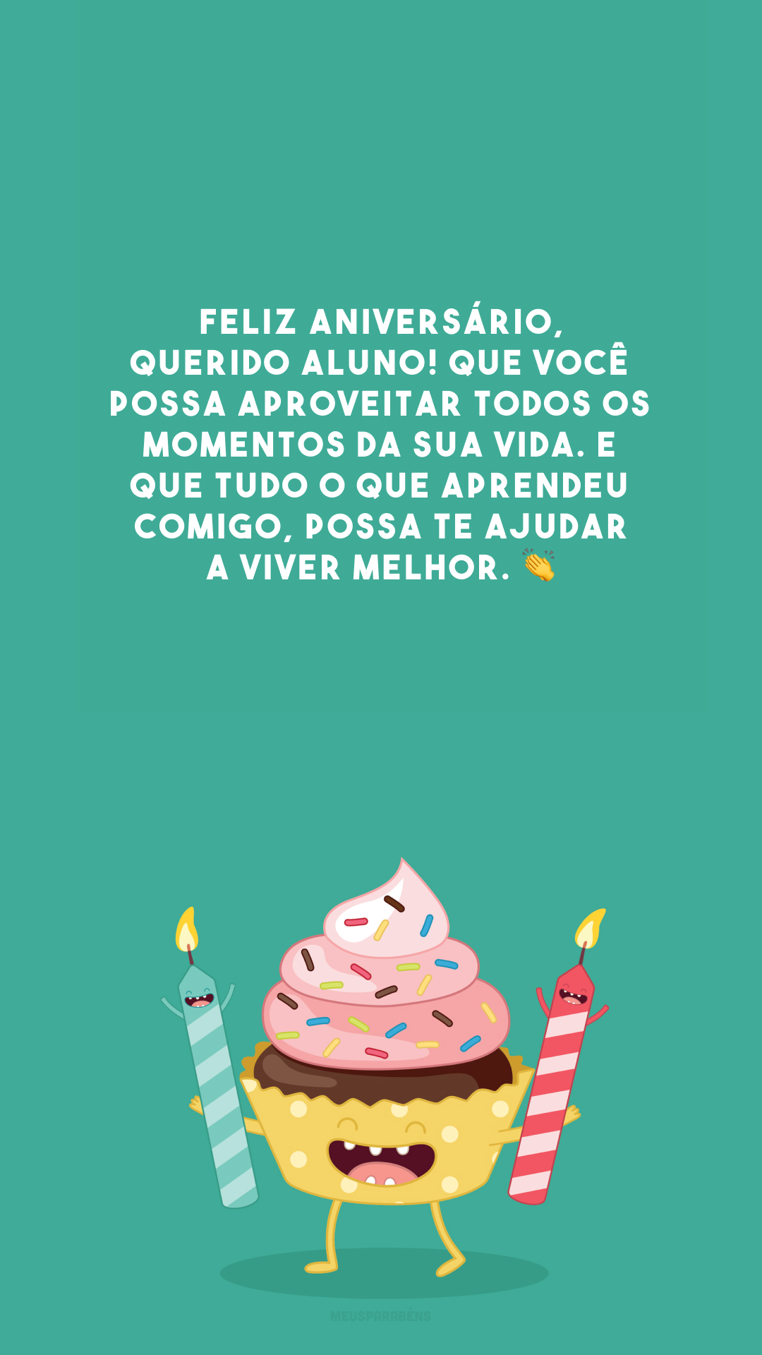 Feliz aniversário, querido aluno! Que você possa aproveitar todos os momentos da sua vida. E que tudo o que aprendeu comigo, possa te ajudar a viver melhor. 👏