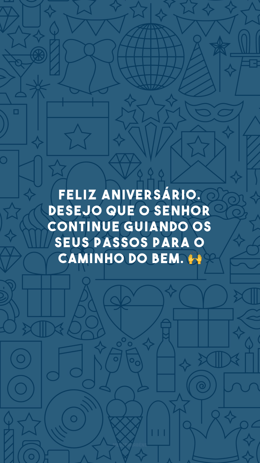 Feliz aniversário. Desejo que o Senhor continue guiando os seus passos para o caminho do bem. 🙌