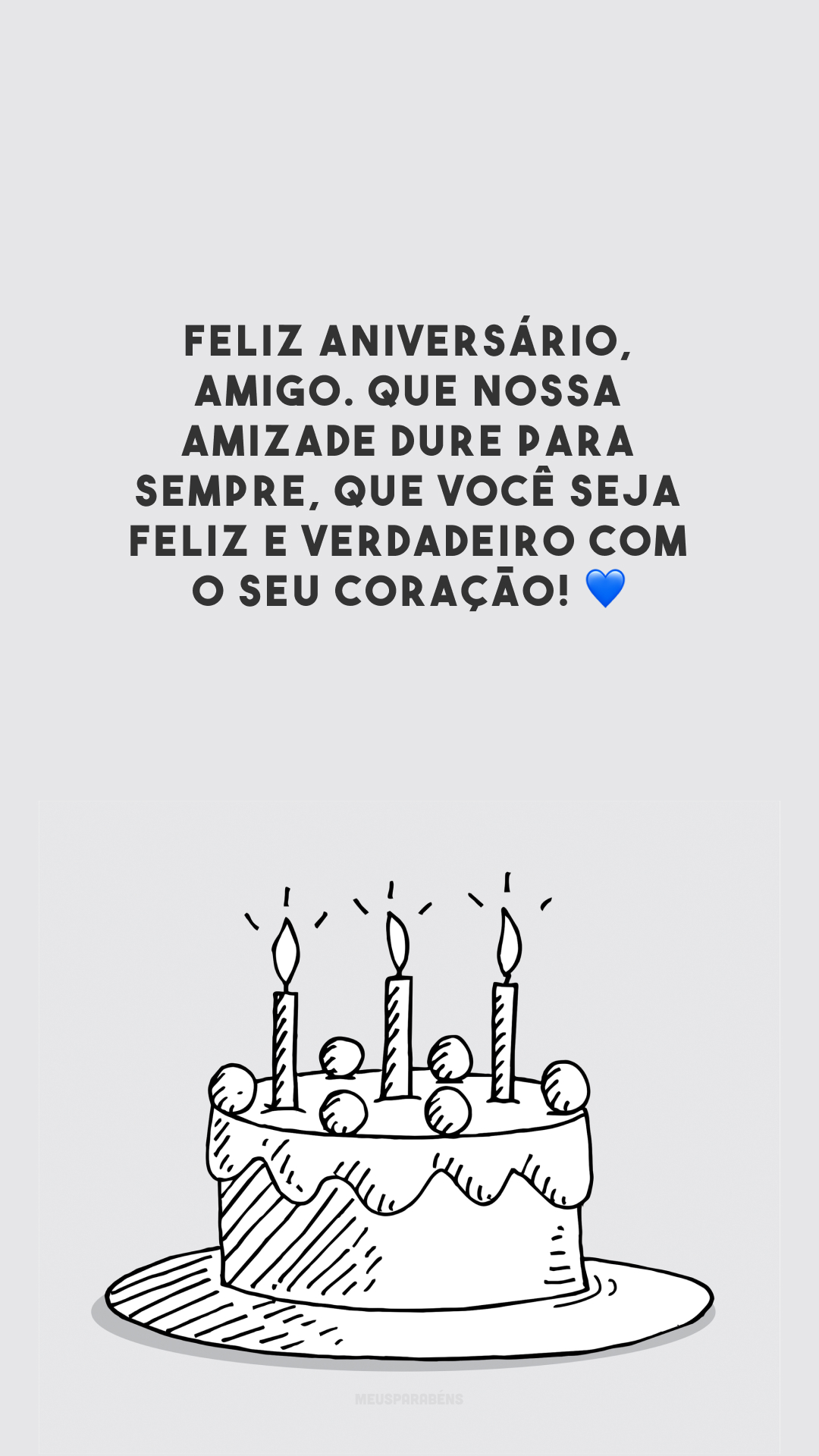 Feliz aniversário, amigo. Que nossa amizade dure para sempre, que você seja feliz e verdadeiro com o seu coração! 💙