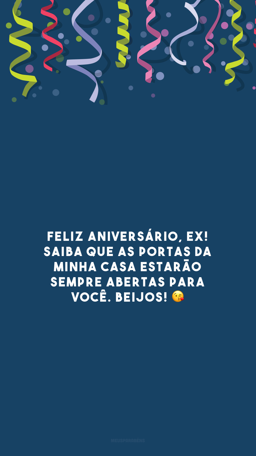 Feliz aniversário, ex! Saiba que as portas da minha casa estarão sempre abertas para você. Beijos! 😘