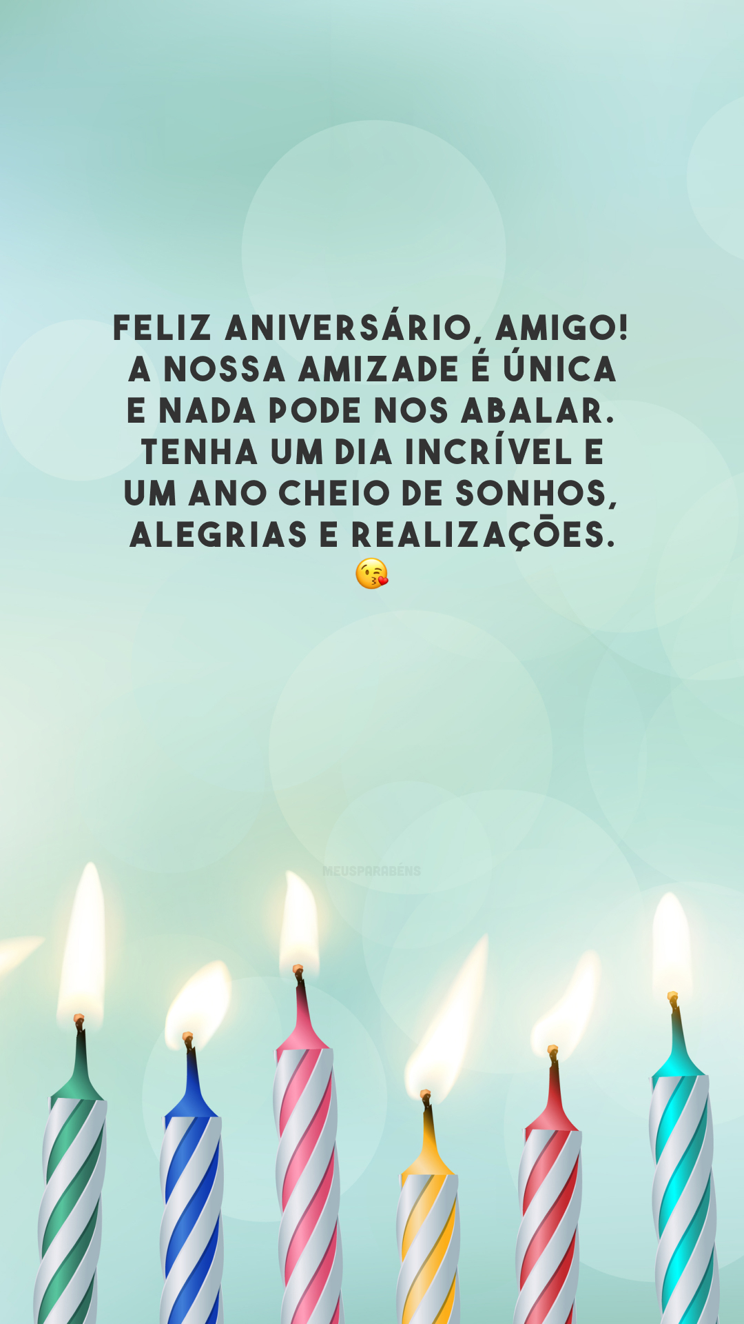 Feliz aniversário, amigo! A nossa amizade é única e nada pode nos abalar. Tenha um dia incrível e um ano cheio de sonhos, alegrias e realizações. 😘
