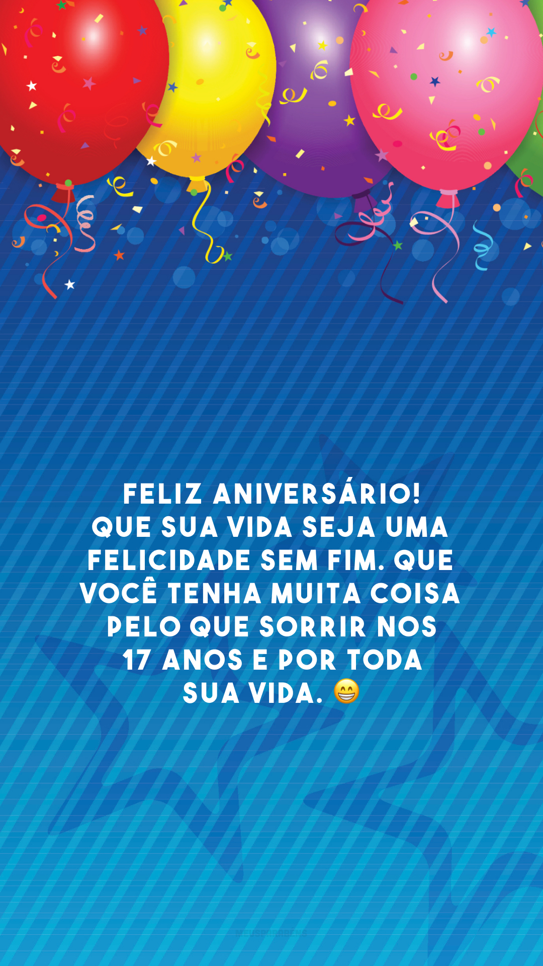 Feliz aniversário! Que sua vida seja uma felicidade sem fim. Que você tenha muita coisa pelo que sorrir nos 17 anos e por toda sua vida. 😁