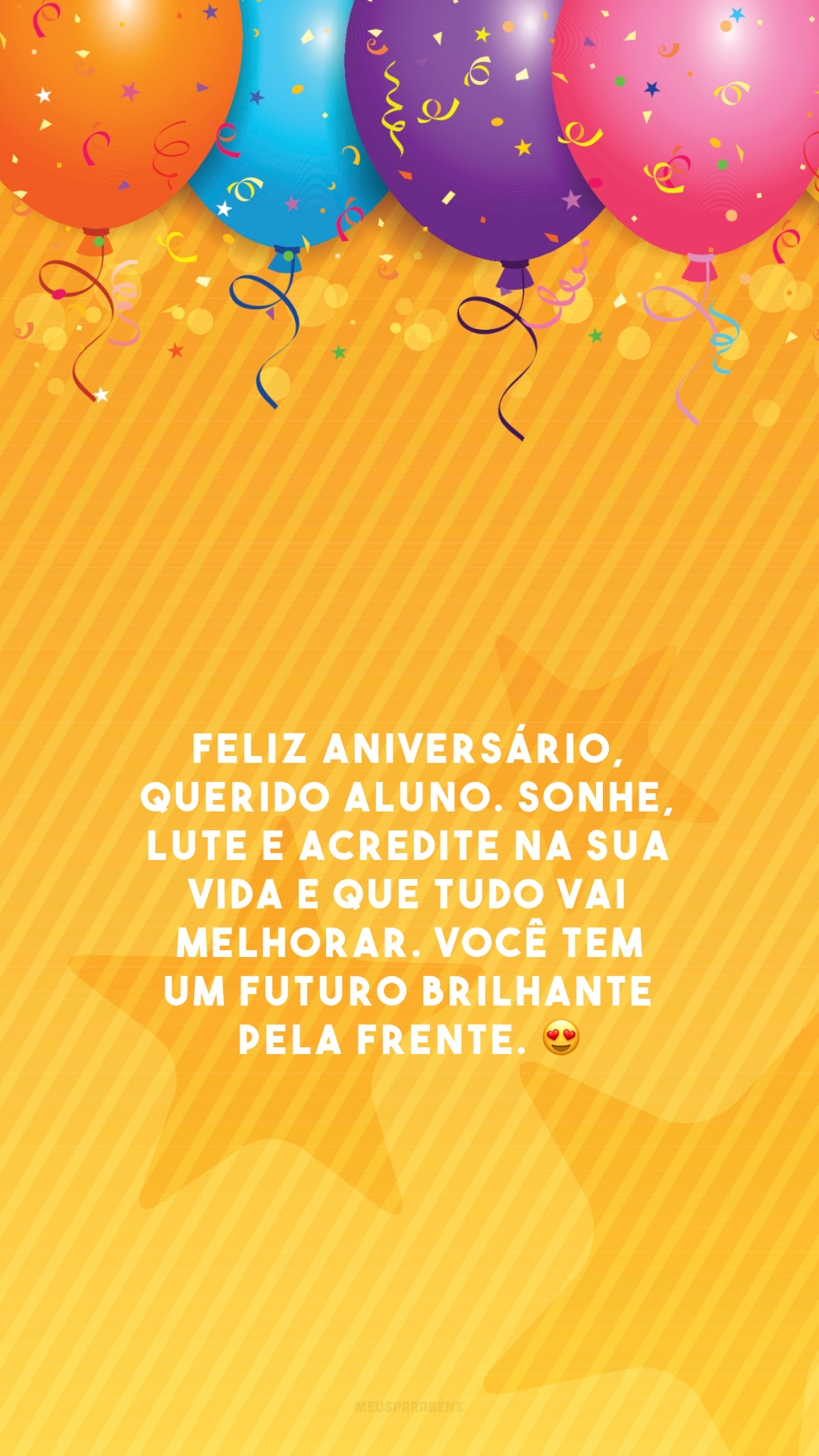 Feliz aniversário, querido aluno. Sonhe, lute e acredite na sua vida e que tudo vai melhorar. Você tem um futuro brilhante pela frente. 😍