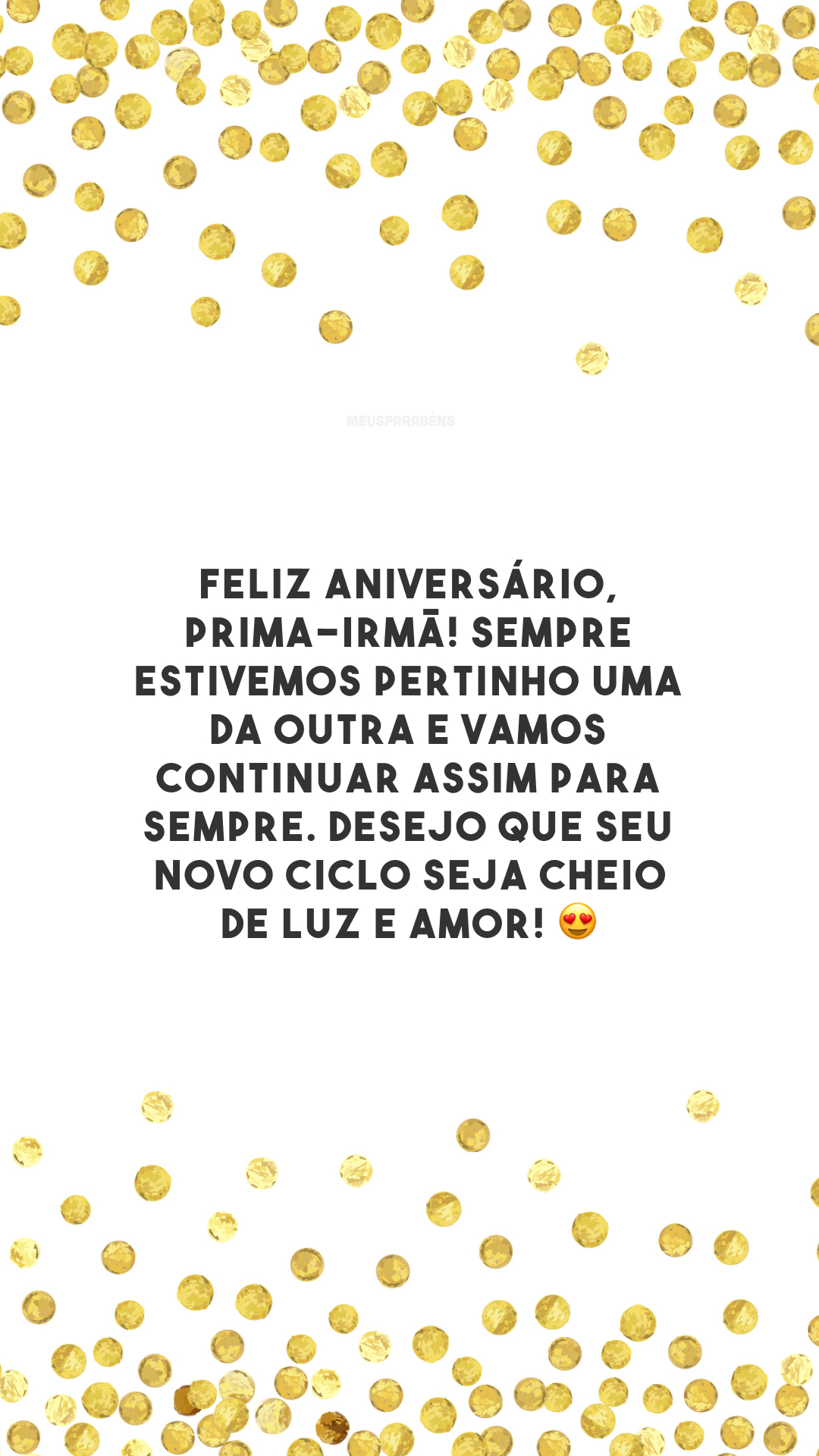 Feliz aniversário, prima-irmã! Sempre estivemos pertinho uma da outra e vamos continuar assim para sempre. Desejo que seu novo ciclo seja cheio de luz e amor! 😍