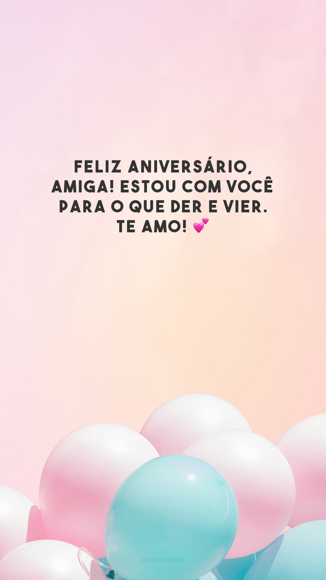 Feliz aniversário, amiga! Estou com você para o que der e vier. Te amo! 💕