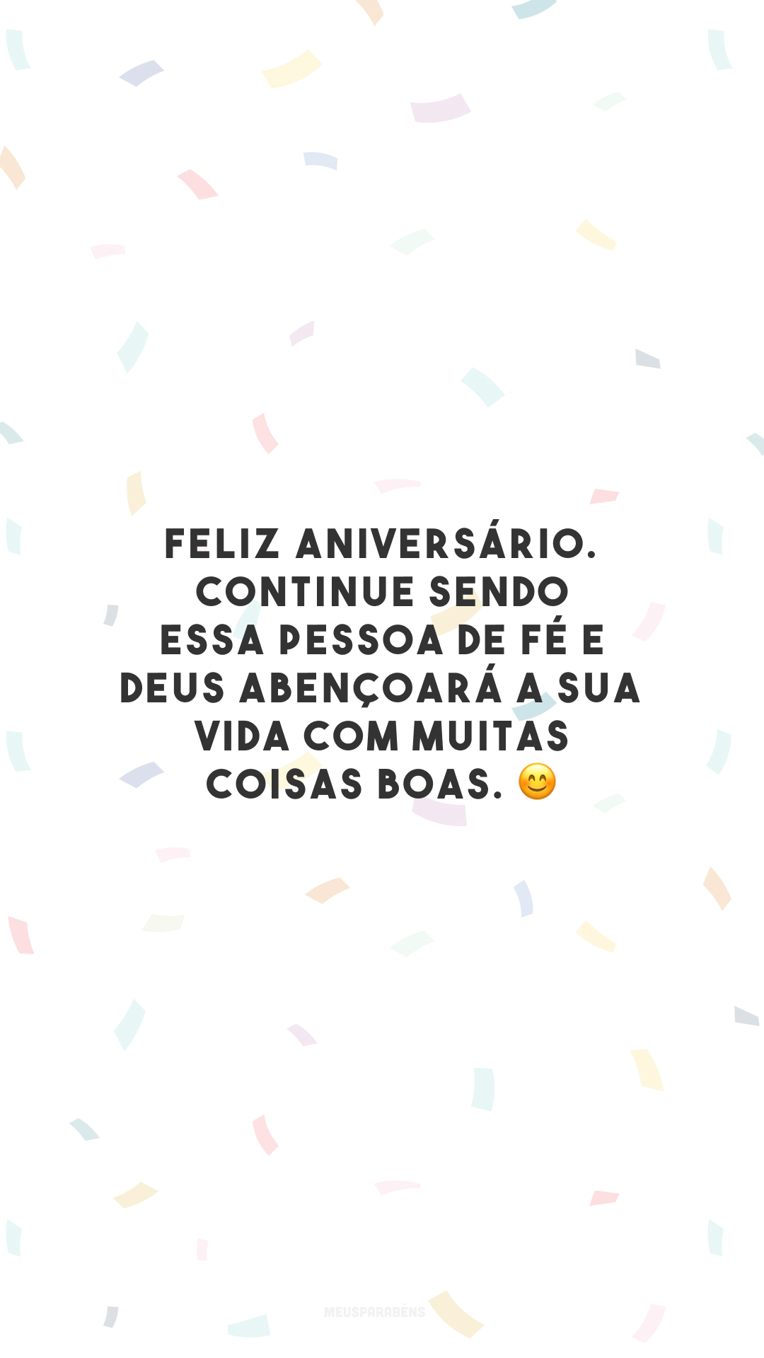 Feliz aniversário. Continue sendo essa pessoa de fé e Deus abençoará a sua vida com muitas coisas boas. 😊