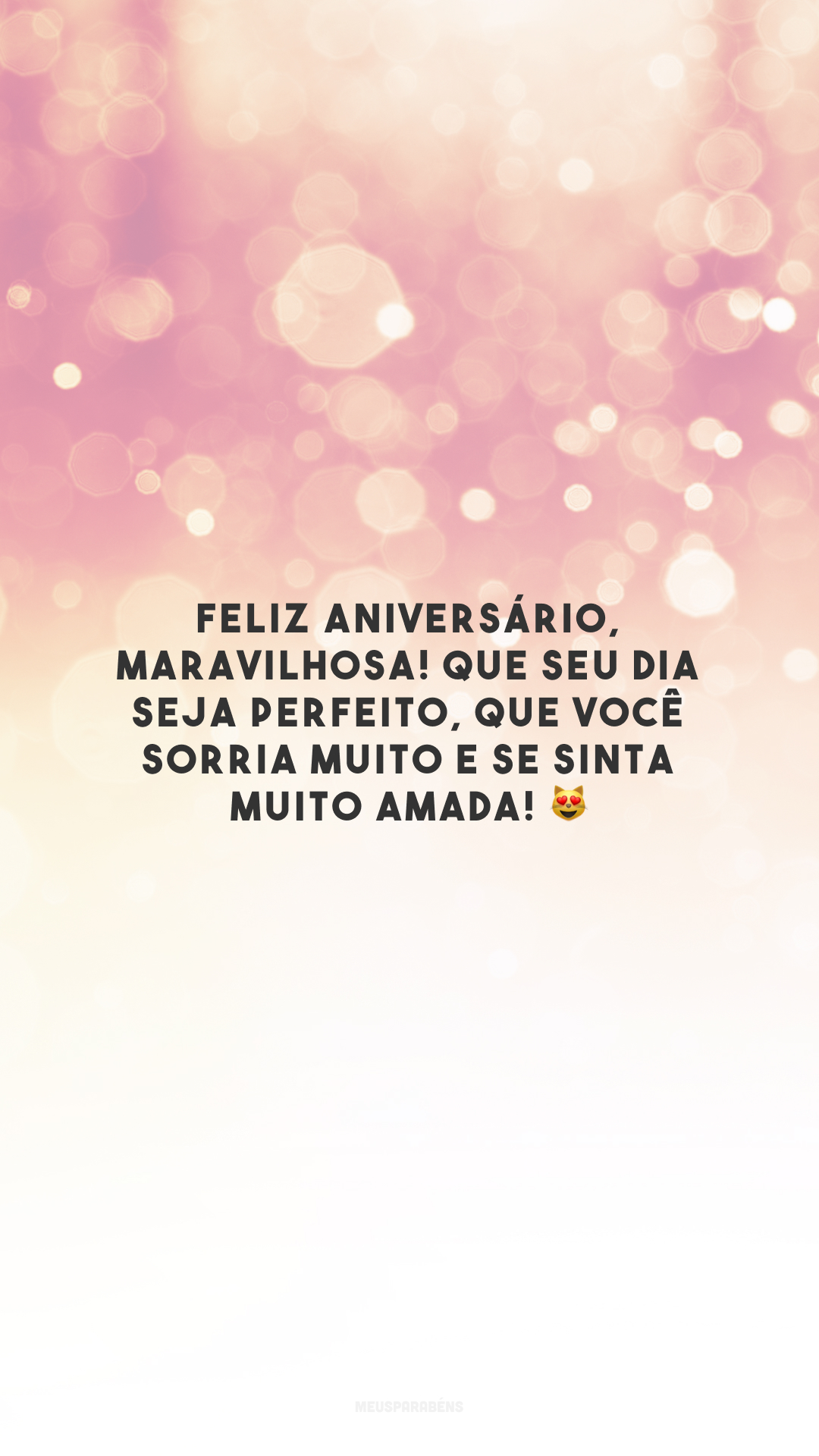 Feliz aniversário, maravilhosa! Que seu dia seja perfeito, que você sorria muito e se sinta muito amada! 😻