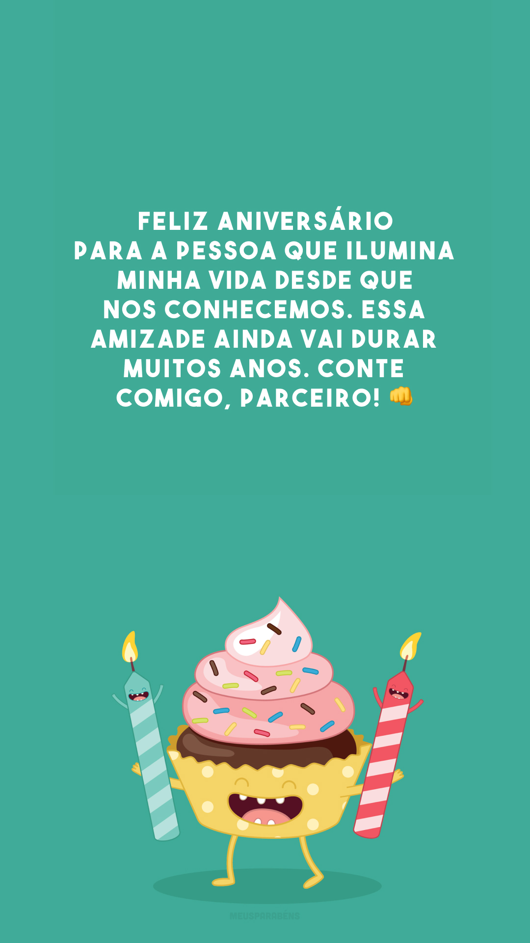 Feliz aniversário para a pessoa que ilumina minha vida desde que nos conhecemos. Essa amizade ainda vai durar muitos anos. Conte comigo, parceiro! 👊