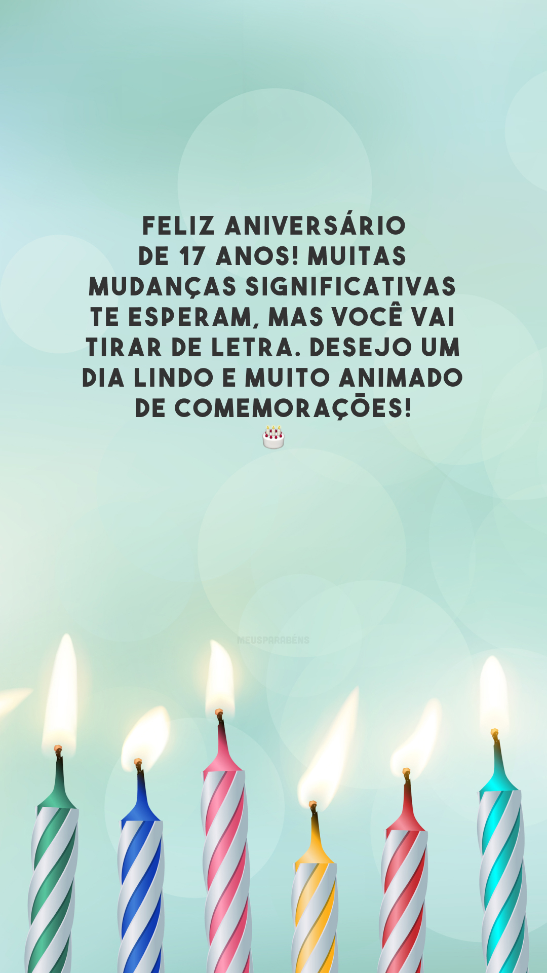 Feliz aniversário de 17 anos! Muitas mudanças significativas te esperam, mas você vai tirar de letra. Desejo um dia lindo e muito animado de comemorações! 🎂