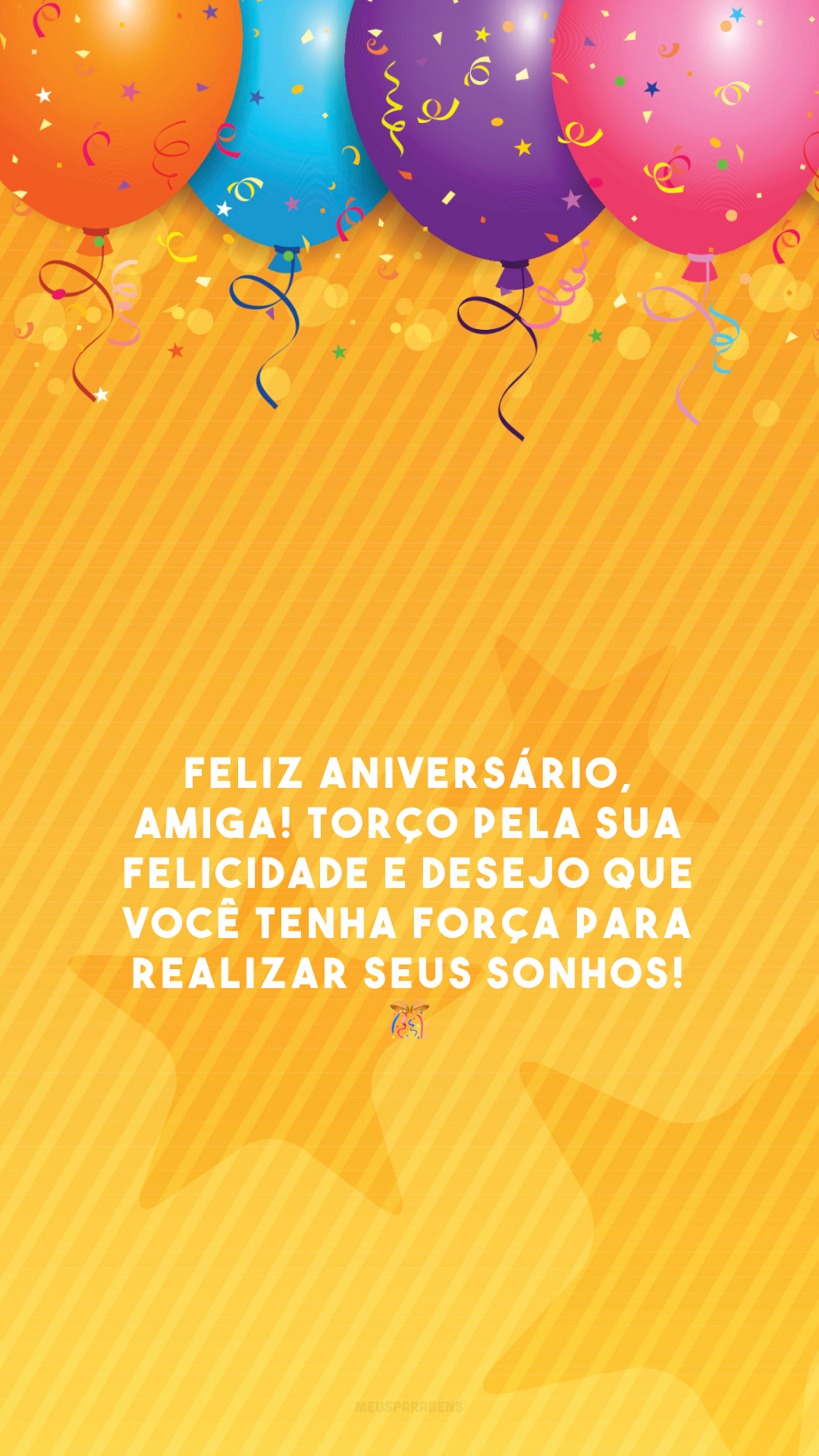 Feliz aniversário, amiga! Torço pela sua felicidade e desejo que você tenha força para realizar seus sonhos! 🎊