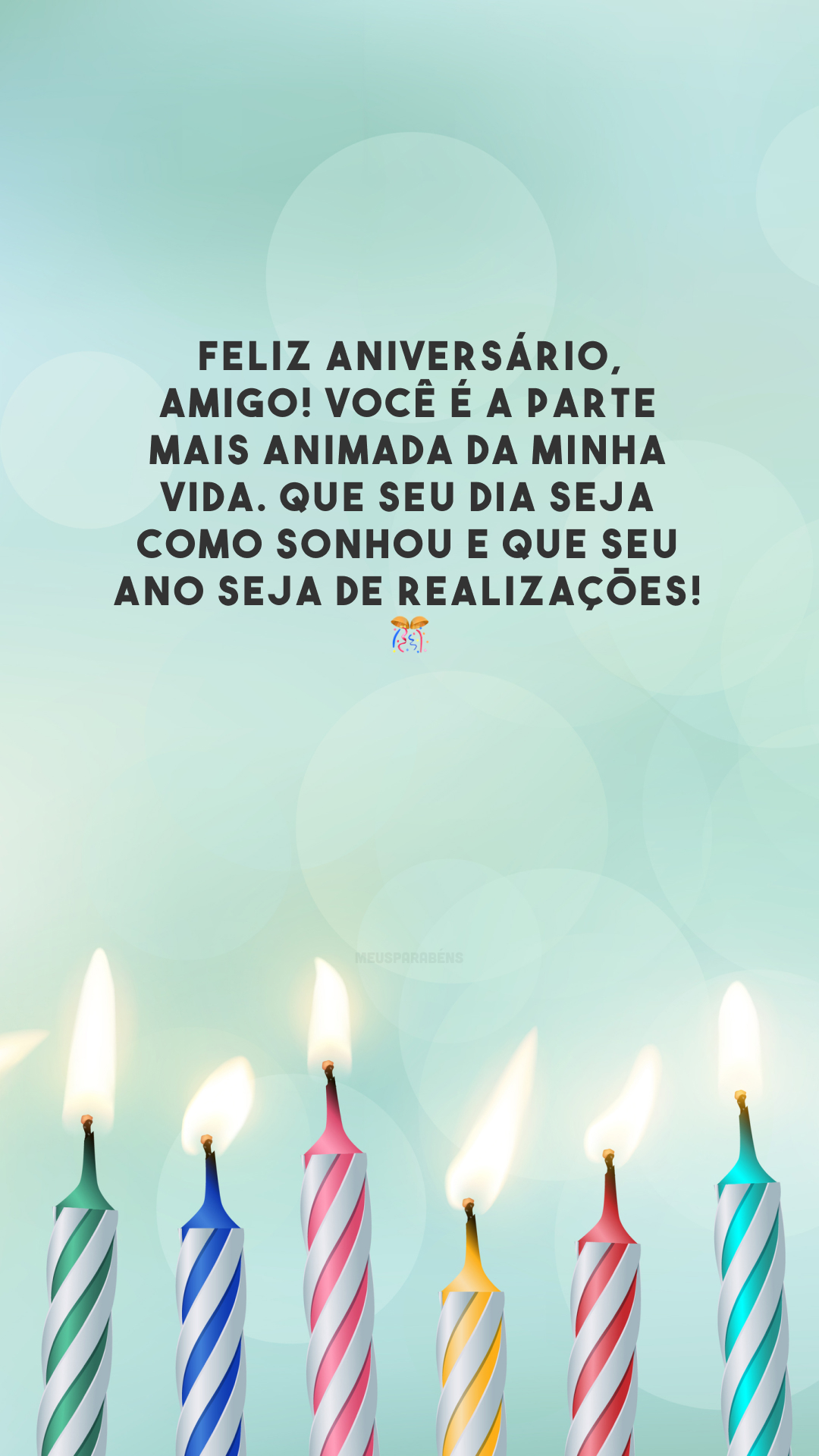 Feliz aniversário, amigo! Você é a parte mais animada da minha vida. Que seu dia seja como sonhou e que seu ano seja de realizações! 🎊