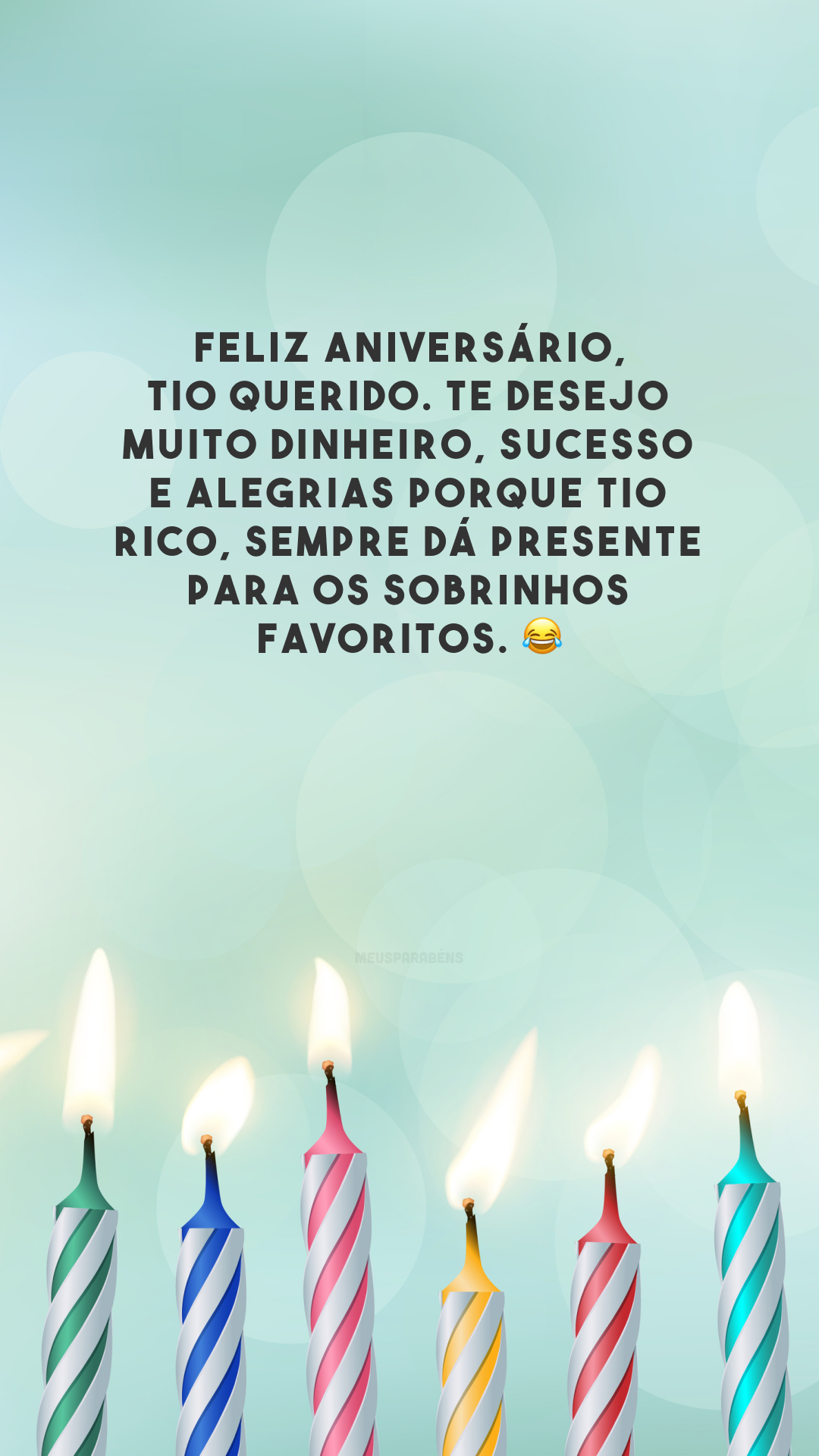 Feliz aniversário, tio querido. Te desejo muito dinheiro, sucesso e alegrias porque tio rico, sempre dá presente para os sobrinhos favoritos. 😂