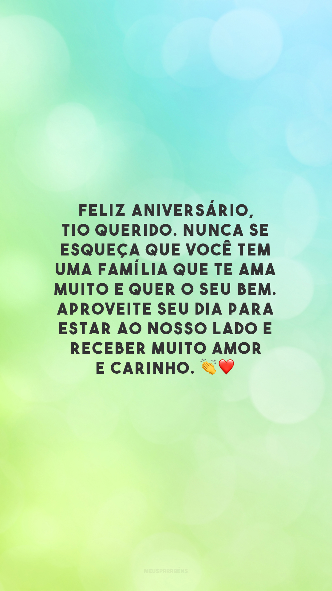 Feliz aniversário, tio querido. Nunca se esqueça que você tem uma família que te ama muito e quer o seu bem. Aproveite seu dia para estar ao nosso lado e receber muito amor e carinho. 👏❤️