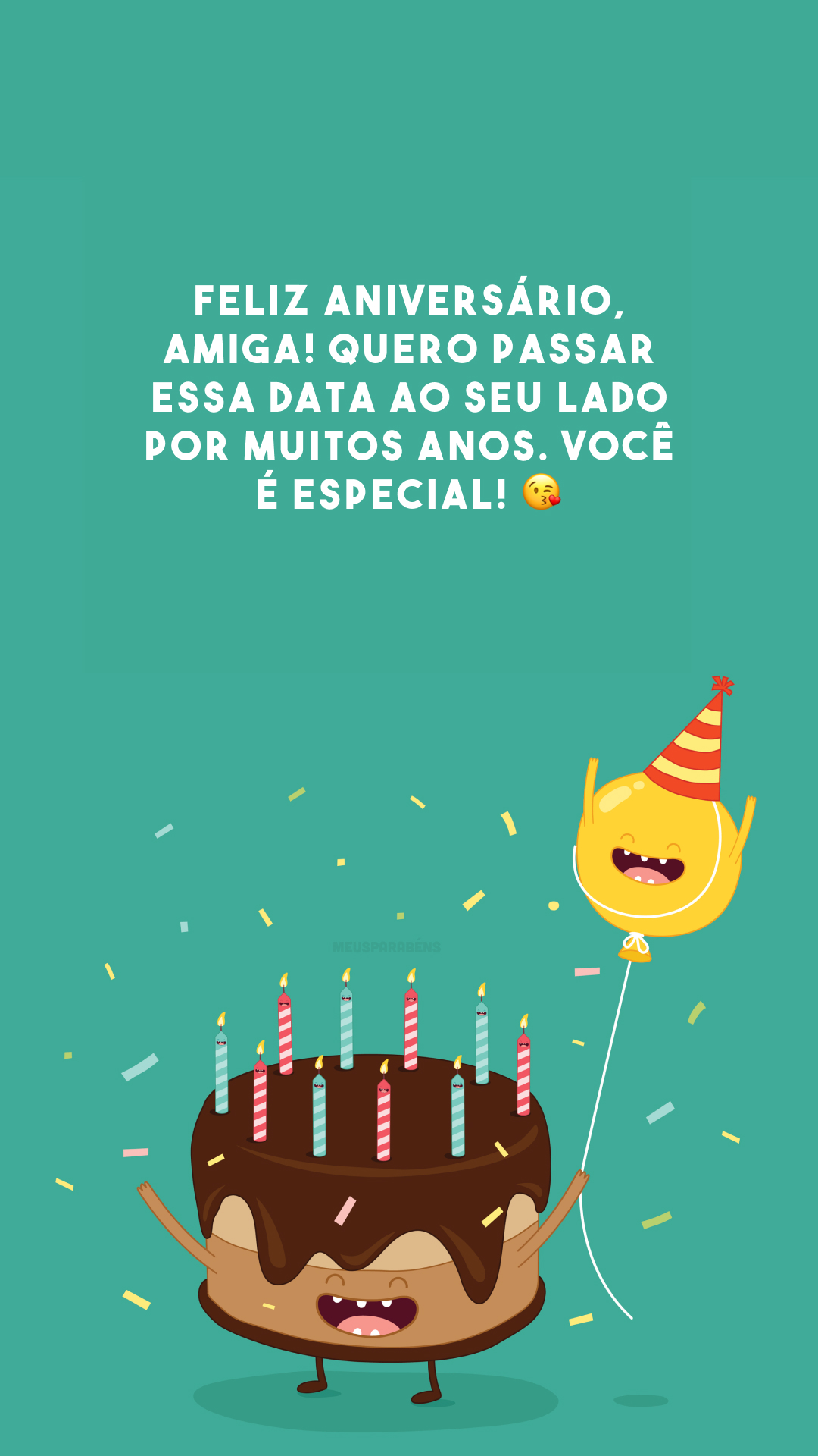 Feliz aniversário, amiga! Quero passar essa data ao seu lado por muitos anos. Você é especial! 😘