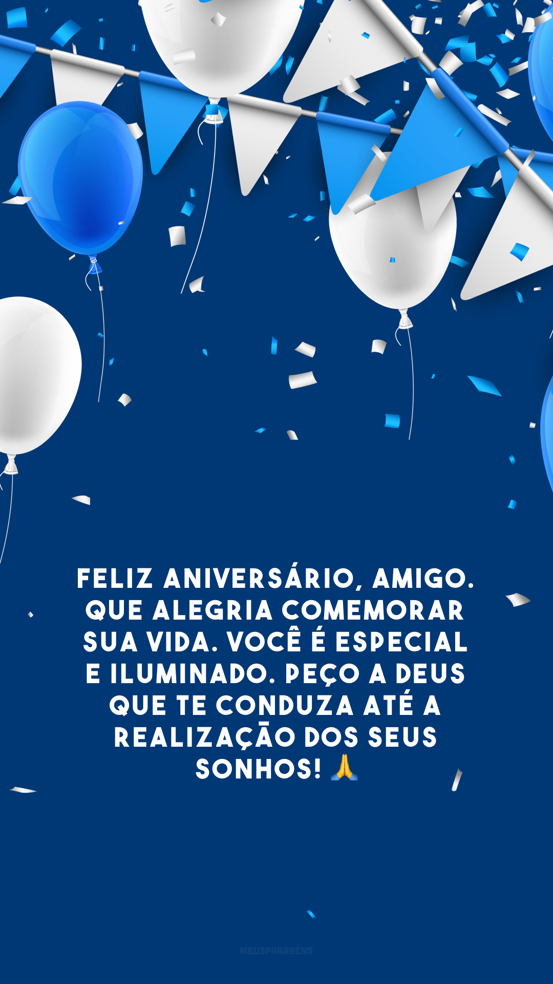 Feliz aniversário, amigo. Que alegria comemorar sua vida. Você é especial e iluminado. Peço a Deus que te conduza até a realização dos seus sonhos! 🙏