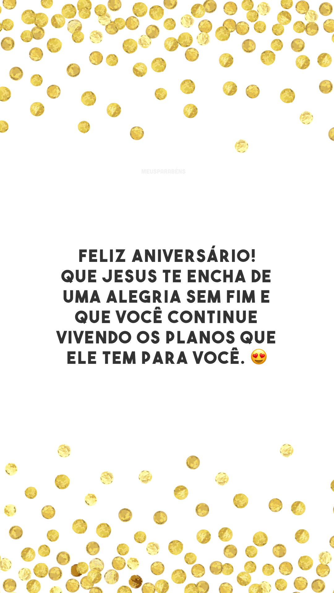 Feliz aniversário! Que Jesus te encha de uma alegria sem fim e que você continue vivendo os planos que Ele tem para você. 😍