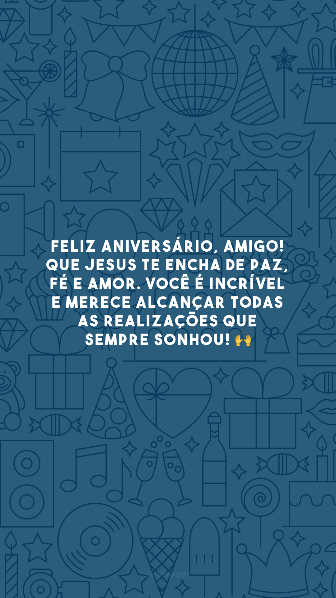 Feliz aniversário, amigo! Que Jesus te encha de paz, fé e amor. Você é incrível e merece alcançar todas as realizações que sempre sonhou! 🙌