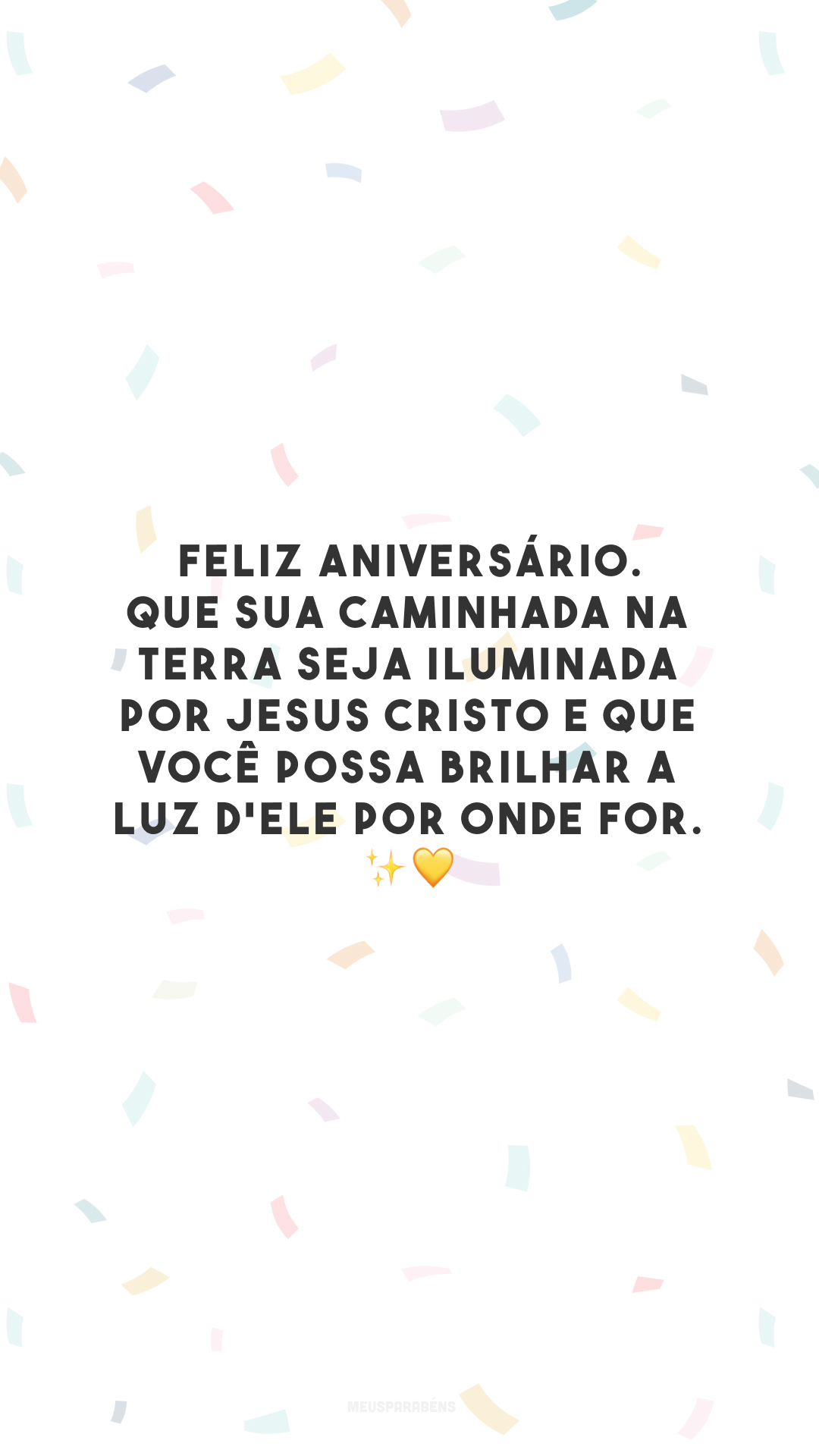 Feliz aniversário. Que sua caminhada na Terra seja iluminada por Jesus Cristo e que você possa brilhar a luz d'Ele por onde for. ✨💛