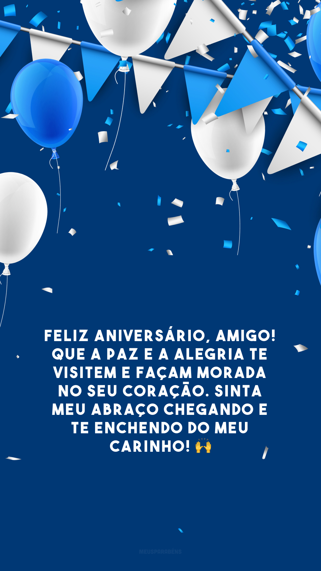 Feliz aniversário, amigo! Que a paz e a alegria te visitem e façam morada no seu coração. Sinta meu abraço chegando e te enchendo do meu carinho! 🙌