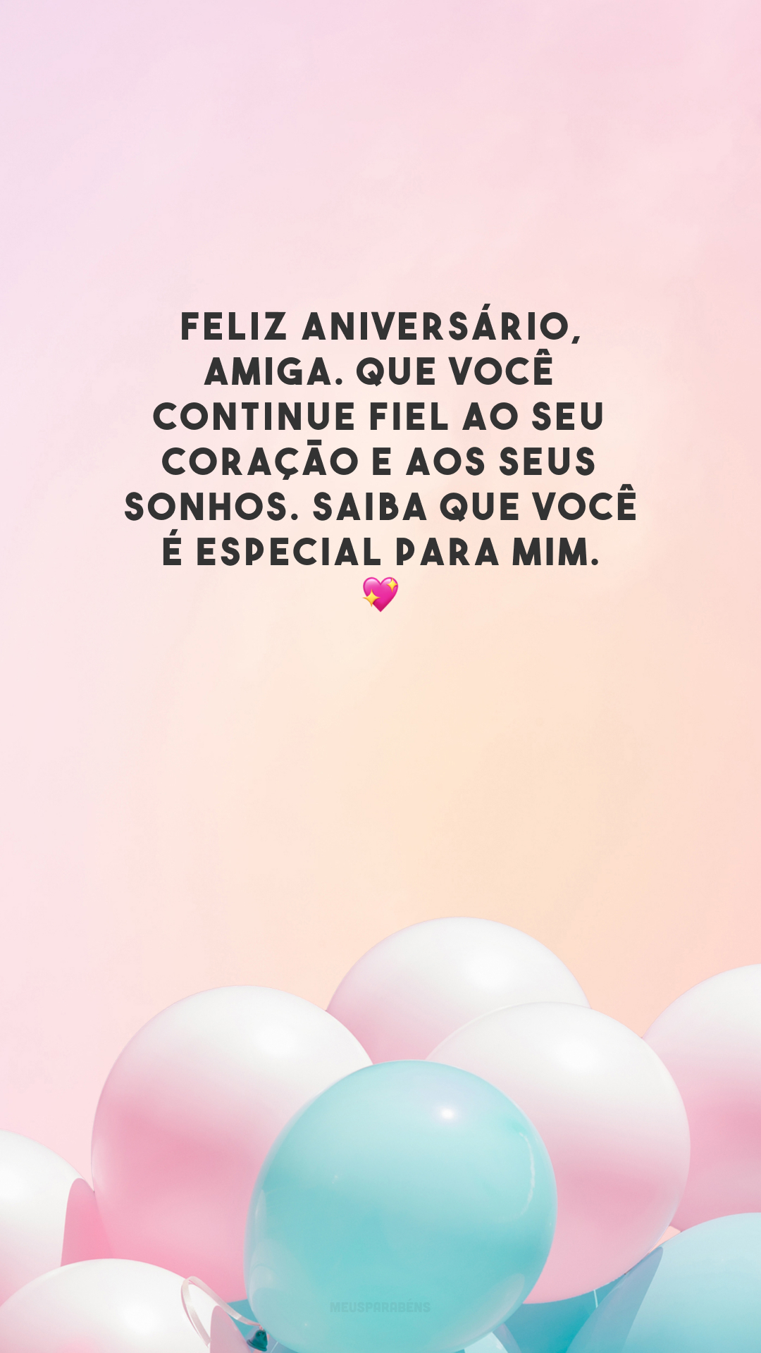 Feliz aniversário, amiga. Que você continue fiel ao seu coração e aos seus sonhos. Saiba que você é especial para mim. 💖