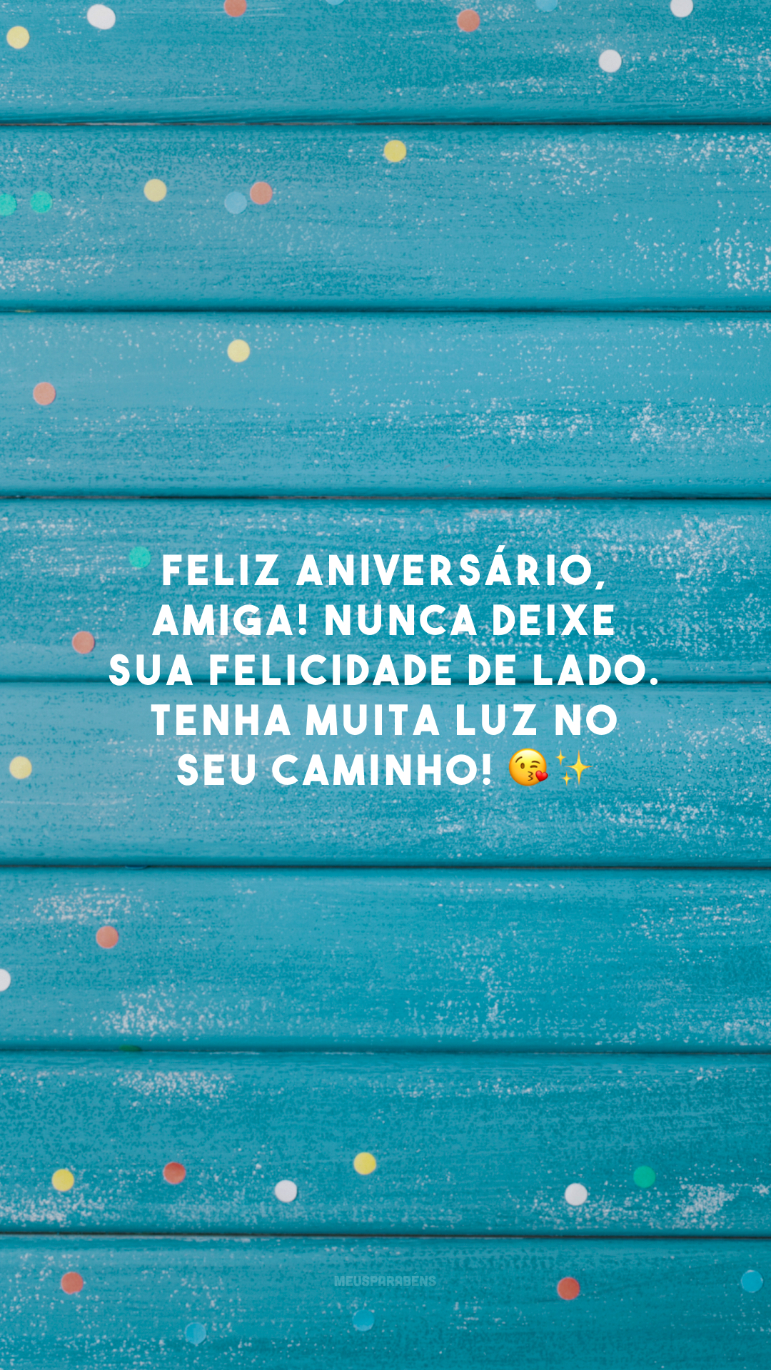 Feliz aniversário, amiga! Nunca deixe sua felicidade de lado. Tenha muita luz no seu caminho! 😘✨