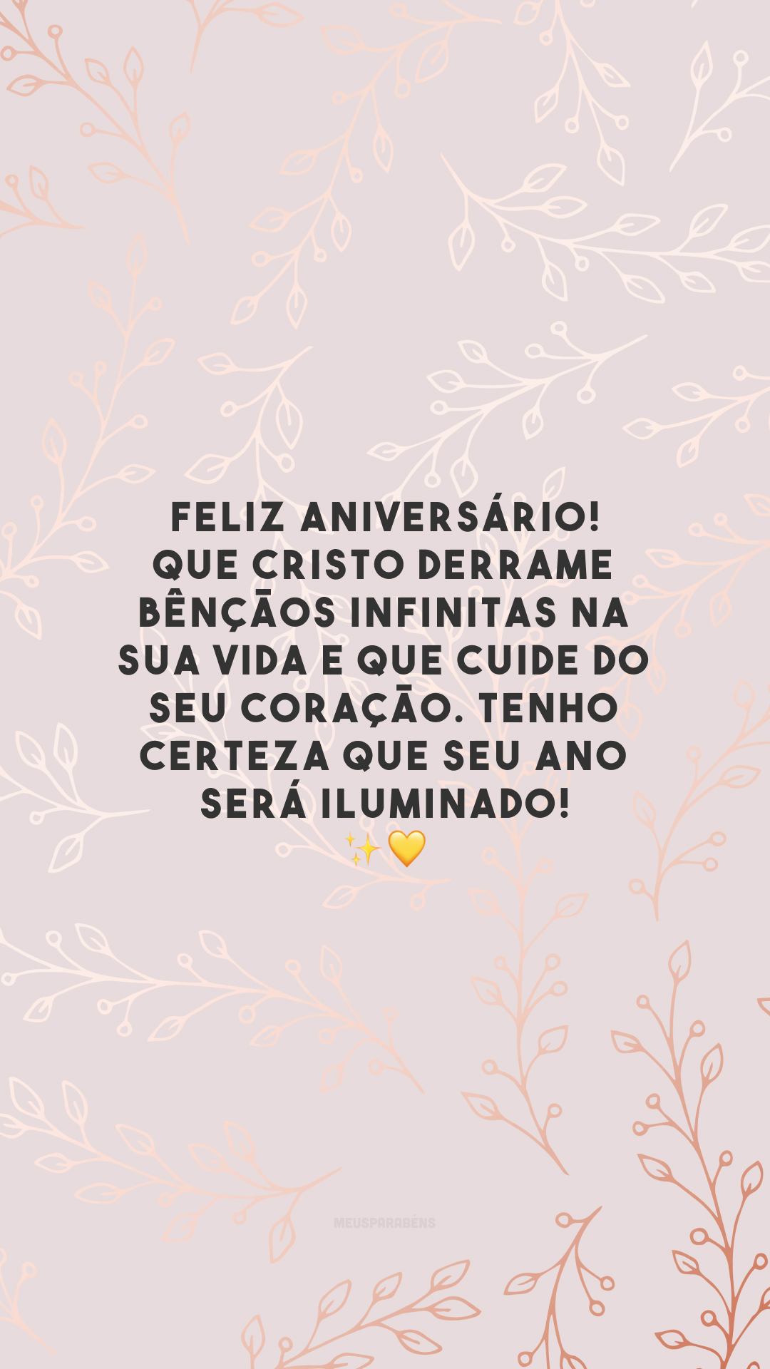 Feliz aniversário! Que Cristo derrame bênçãos infinitas na sua vida e que cuide do seu coração. Tenho certeza que seu ano será iluminado! ✨💛