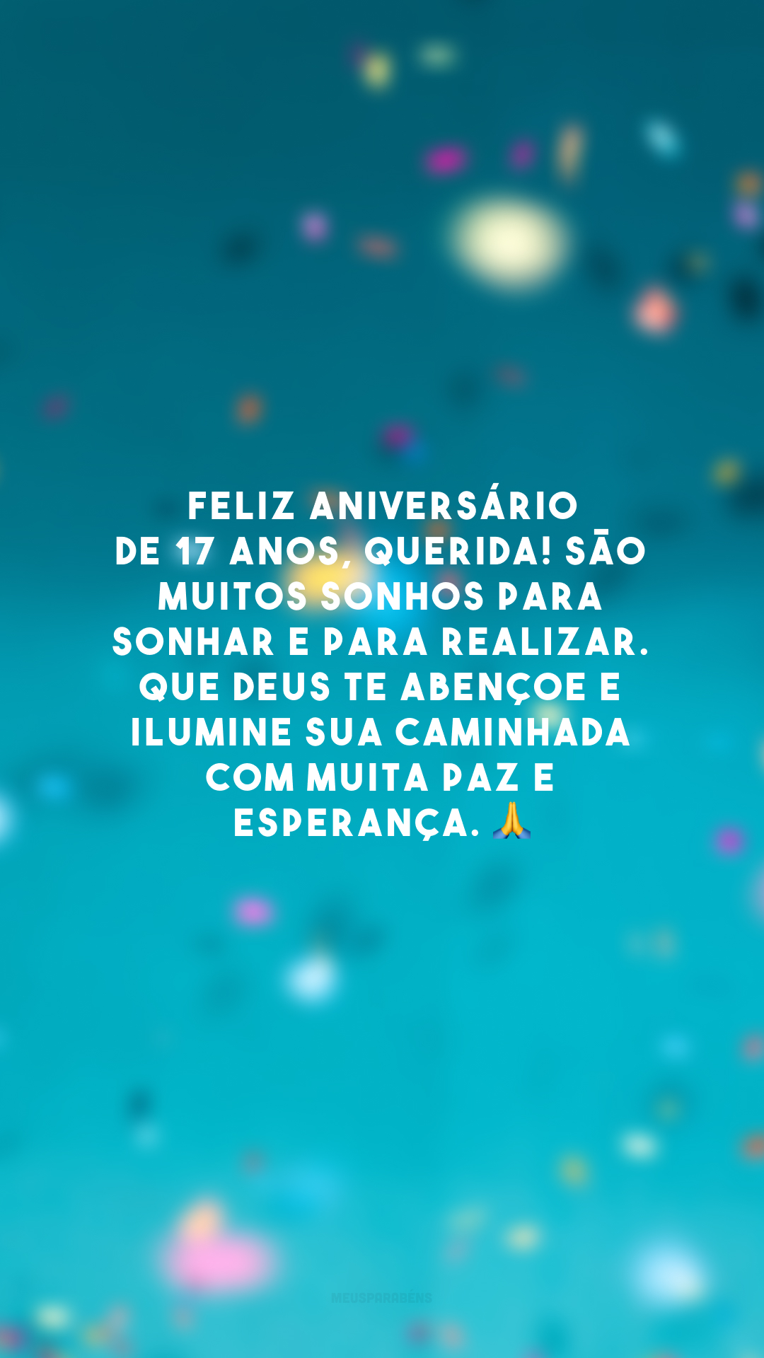 Feliz aniversário de 17 anos, querida! São muitos sonhos para sonhar e para realizar. Que Deus te abençoe e ilumine sua caminhada com muita paz e esperança. 🙏