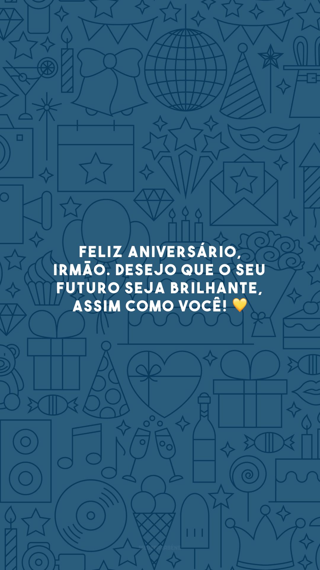 Feliz aniversário, irmão. Desejo que o seu futuro seja brilhante, assim como você! 💛