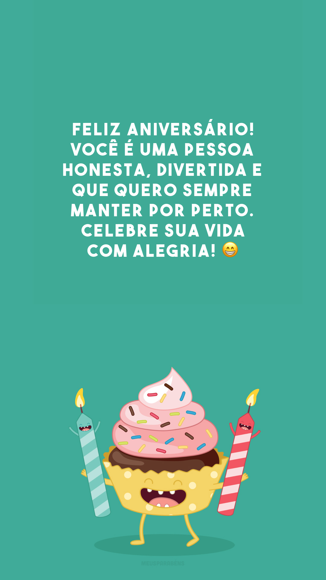 Feliz aniversário! Você é uma pessoa honesta, divertida e que quero sempre manter por perto. Celebre sua vida com alegria! 😁