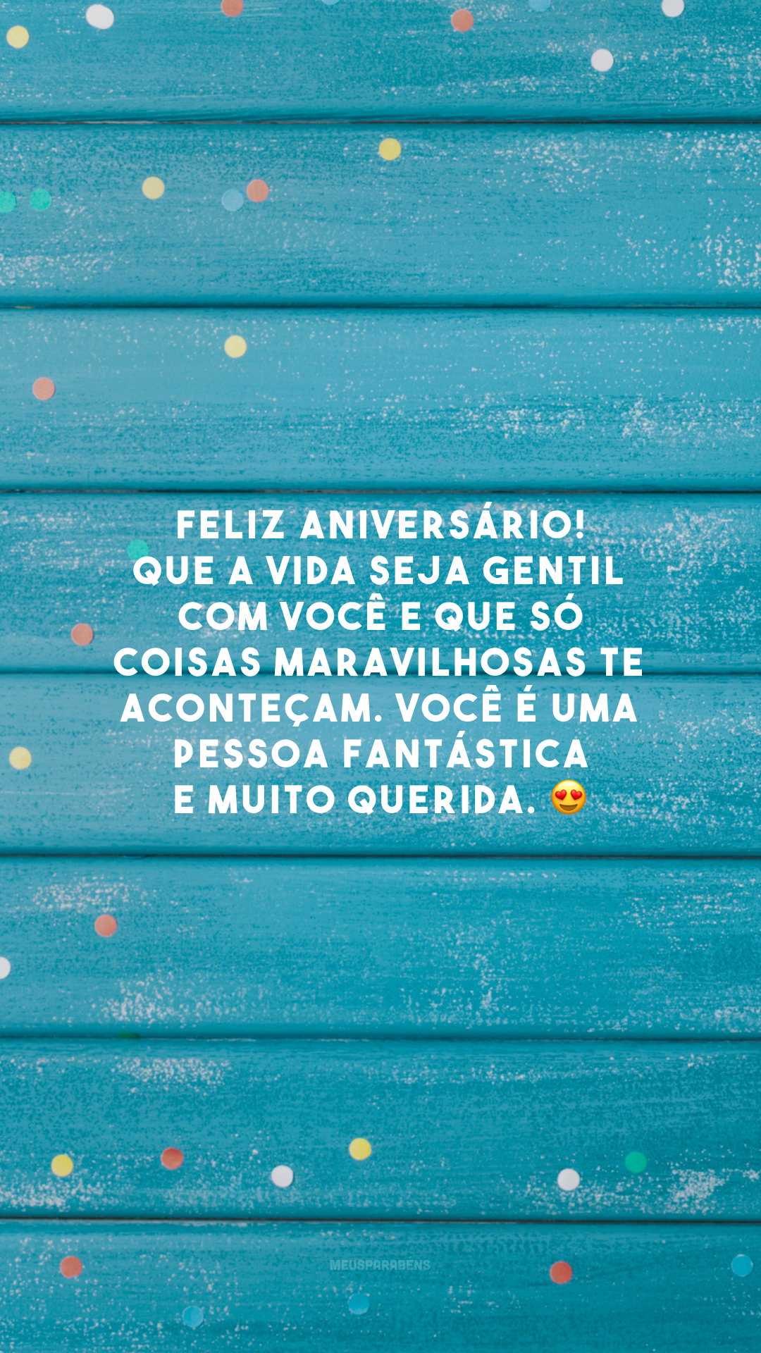 Feliz aniversário! Que a vida seja gentil com você e que só coisas maravilhosas te aconteçam. Você é uma pessoa fantástica e muito querida. 😍