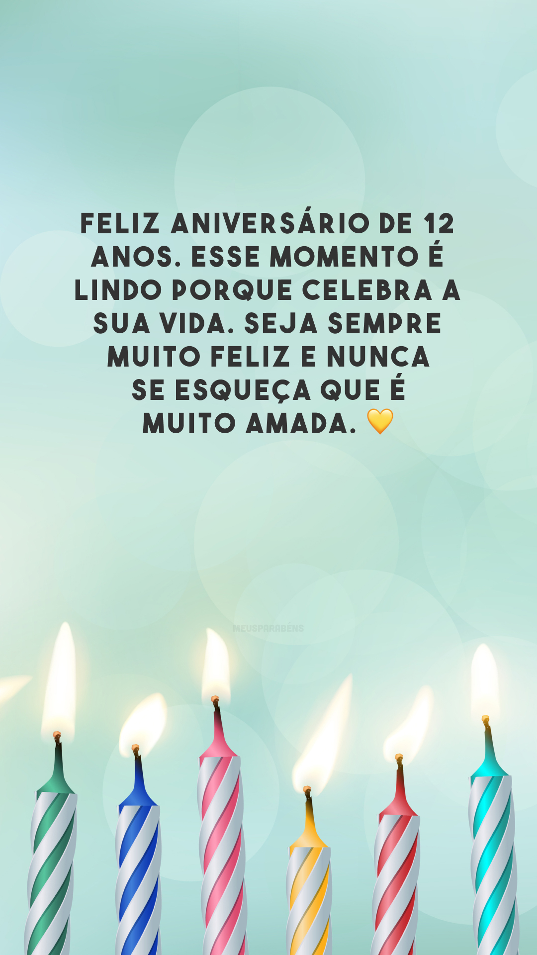 Feliz aniversário de 12 anos. Esse momento é lindo porque celebra a sua vida. Seja sempre muito feliz e nunca se esqueça que é muito amada. 💛