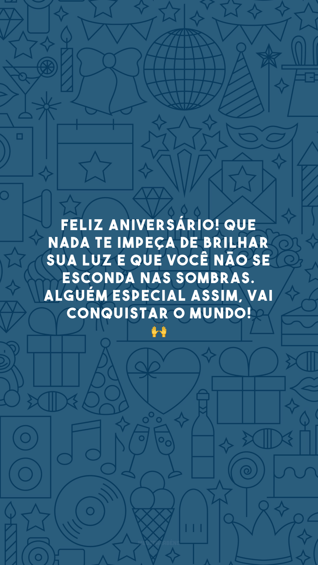 Feliz aniversário! Que nada te impeça de brilhar sua luz e que você não se esconda nas sombras. Alguém especial assim, vai conquistar o mundo! 🙌