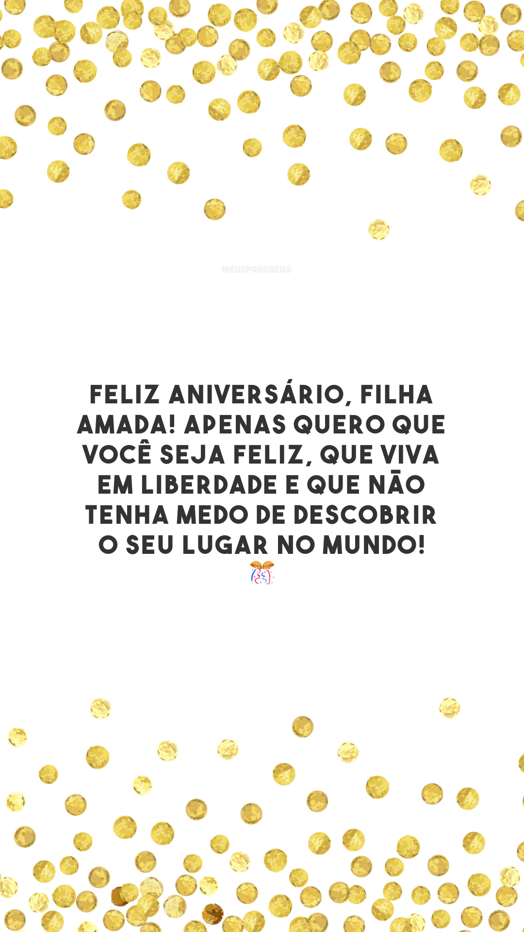 Feliz aniversário, filha amada! Apenas quero que você seja feliz, que viva em liberdade e que não tenha medo de descobrir o seu lugar no mundo! 🎊