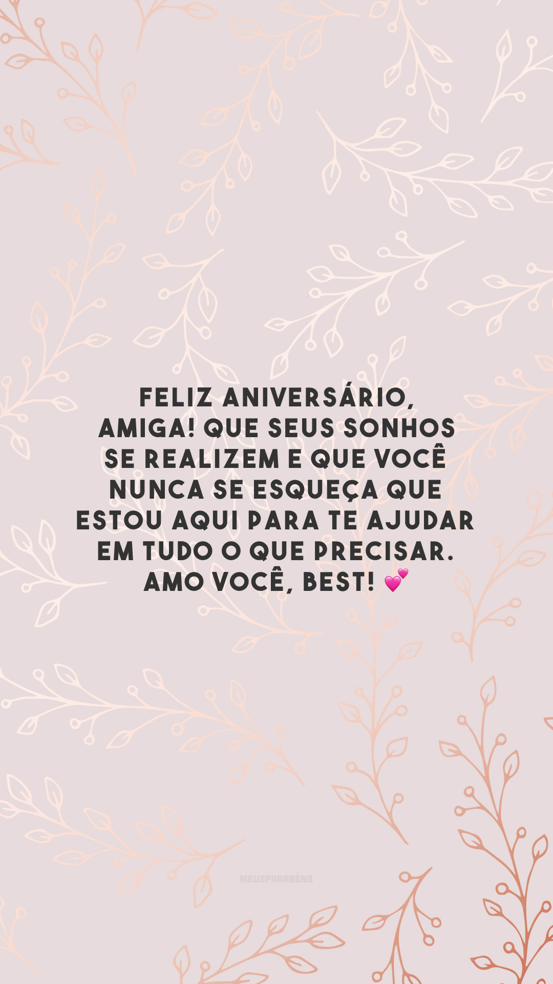 Feliz aniversário, amiga! Que seus sonhos se realizem e que você nunca se esqueça que estou aqui para te ajudar em tudo o que precisar. Amo você, best! 💕