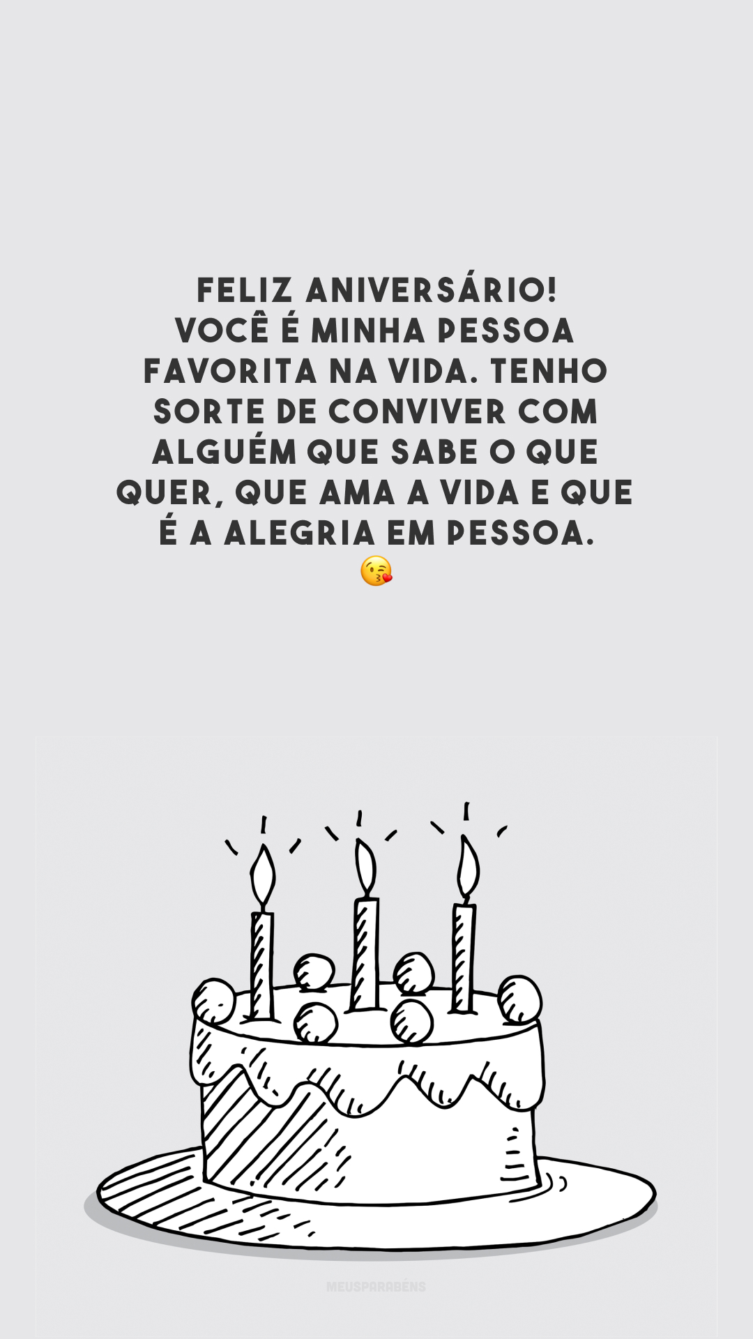 Feliz aniversário! Você é minha pessoa favorita na vida. Tenho sorte de conviver com alguém que sabe o que quer, que ama a vida e que é a alegria em pessoa. 😘