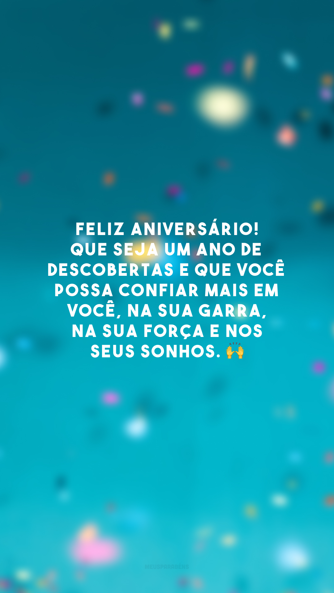 Feliz aniversário! Que seja um ano de descobertas e que você possa confiar mais em você, na sua garra, na sua força e nos seus sonhos. 🙌