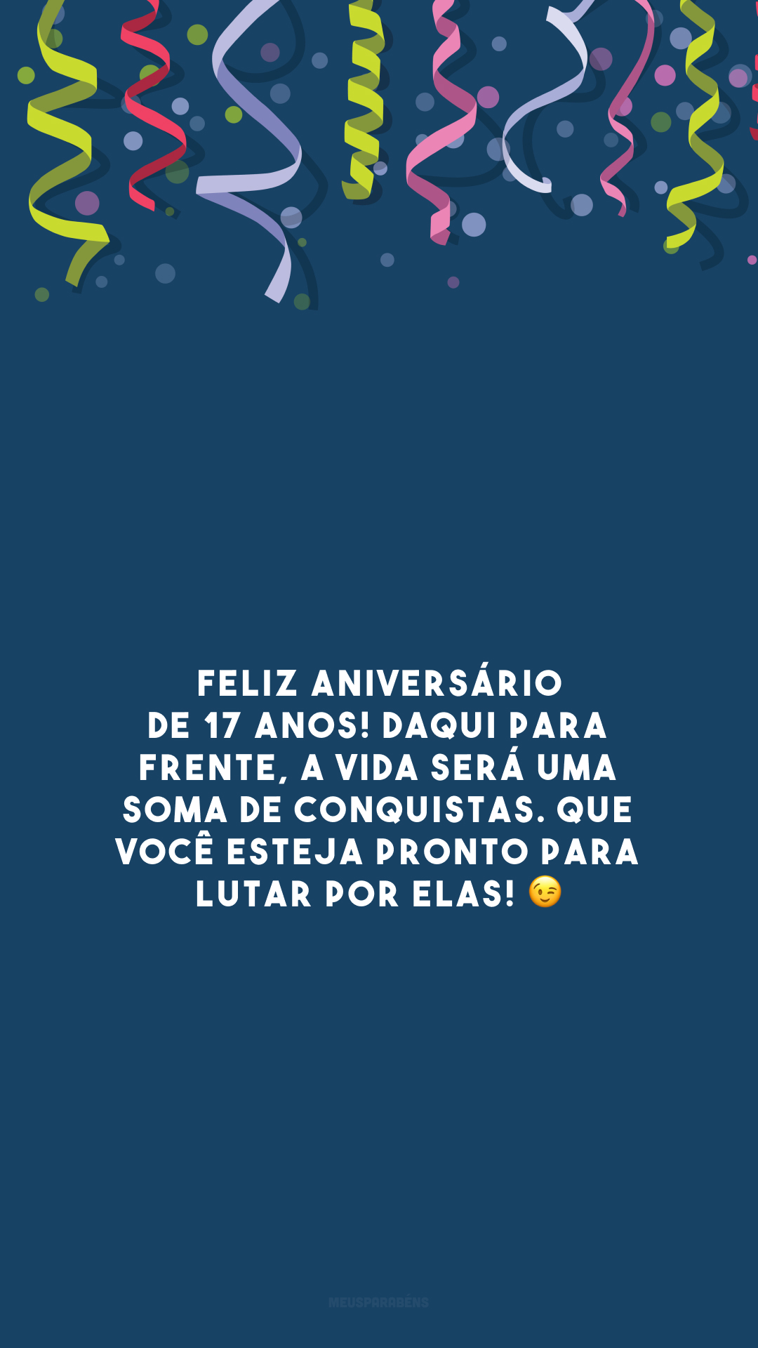 Feliz aniversário de 17 anos! Daqui para frente, a vida será uma soma de conquistas. Que você esteja pronto para lutar por elas! 😉