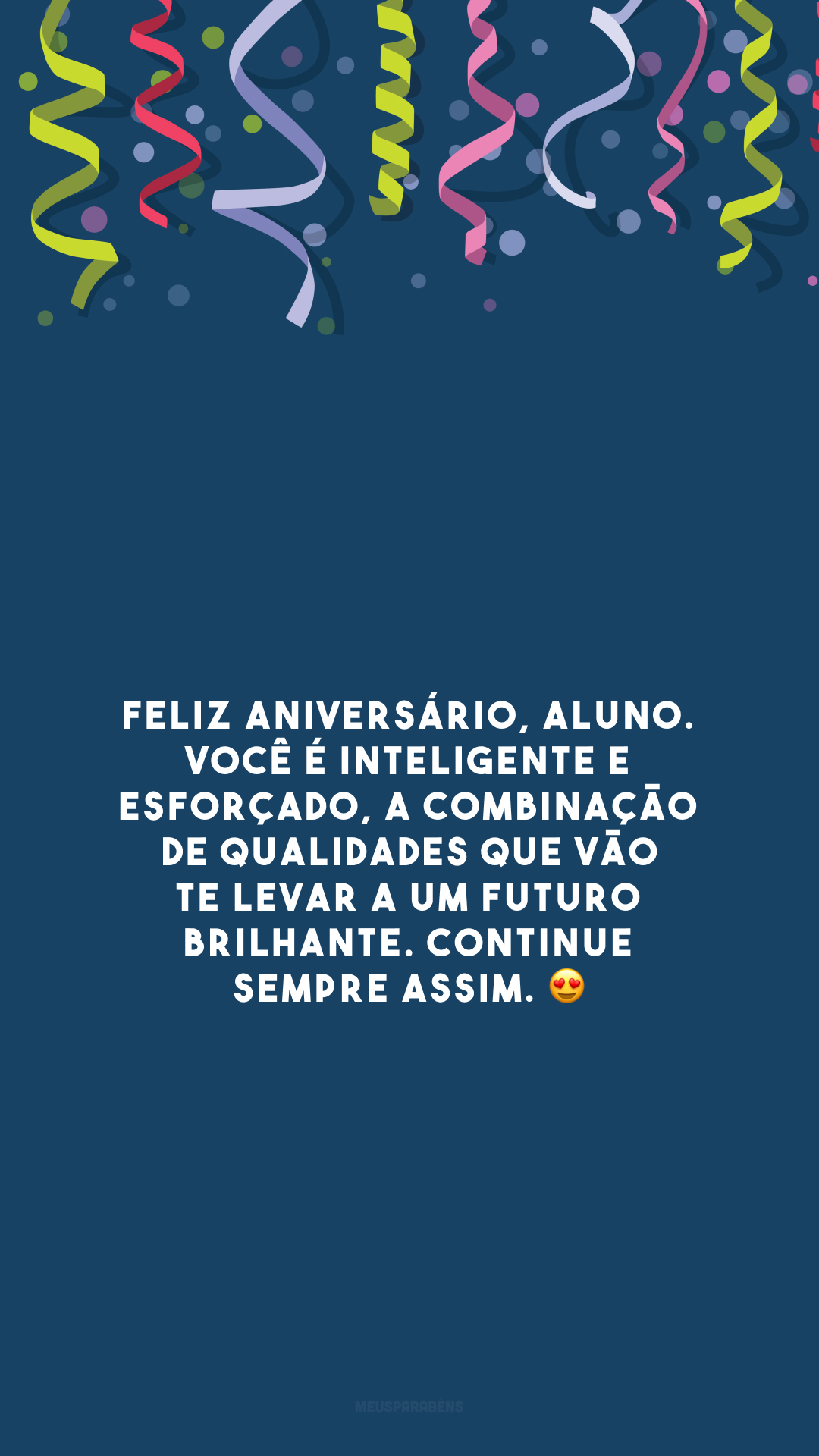 Feliz aniversário, aluno. Você é inteligente e esforçado, a combinação de qualidades que vão te levar a um futuro brilhante. Continue sempre assim. 😍