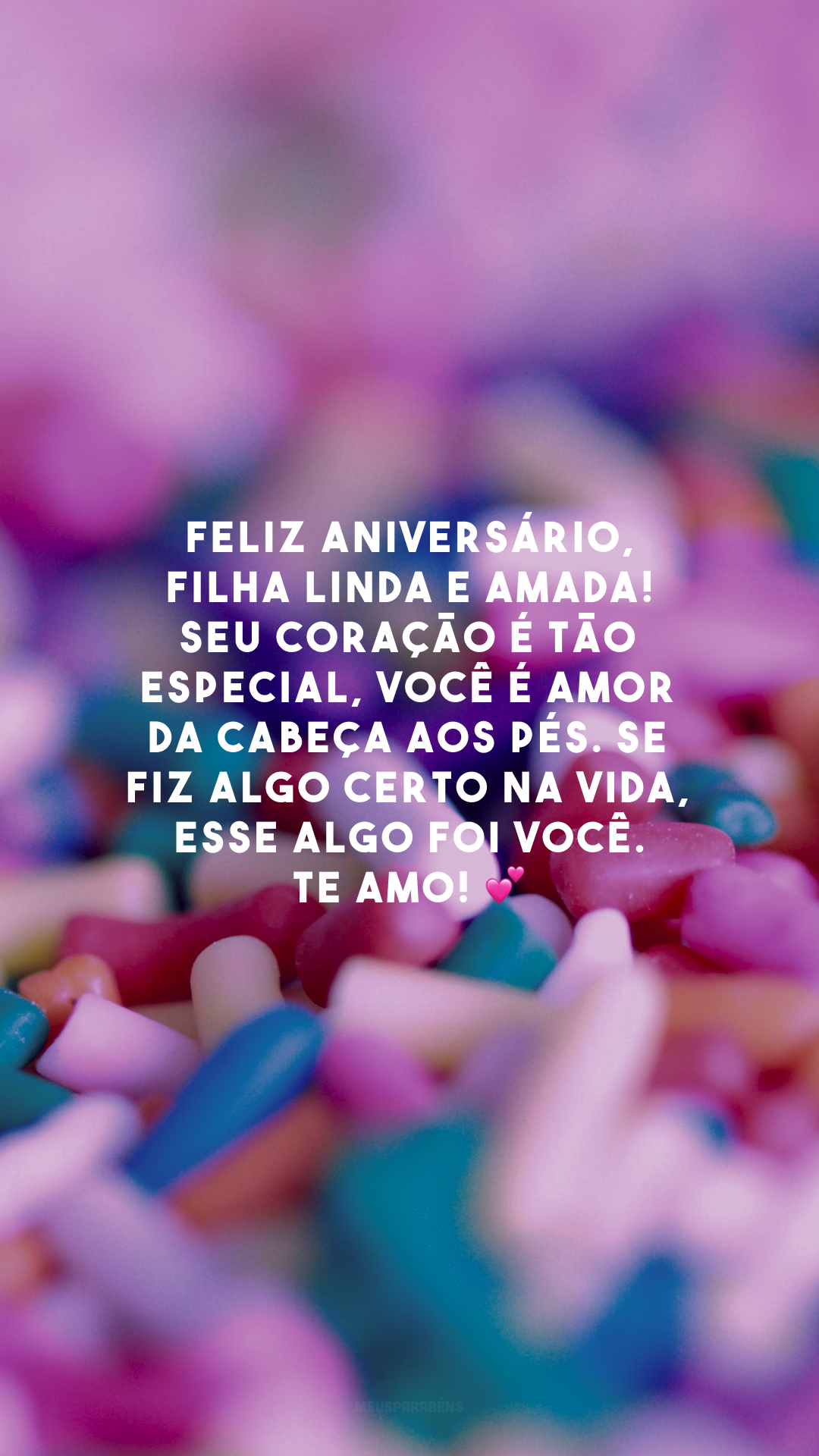 Feliz aniversário, filha linda e amada! Seu coração é tão especial, você é amor da cabeça aos pés. Se fiz algo certo na vida, esse algo foi você. Te amo! 💕