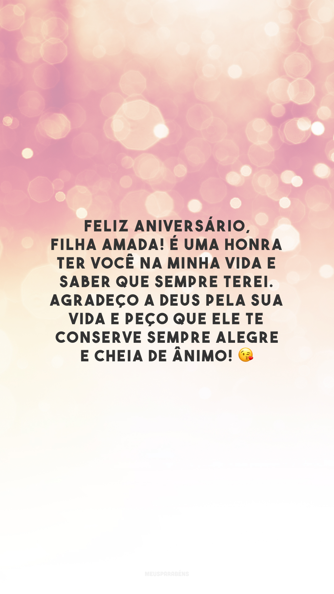 Feliz aniversário, filha amada! É uma honra ter você na minha vida e saber que sempre terei. Agradeço a Deus pela sua vida e peço que Ele te conserve sempre alegre e cheia de ânimo! 😘