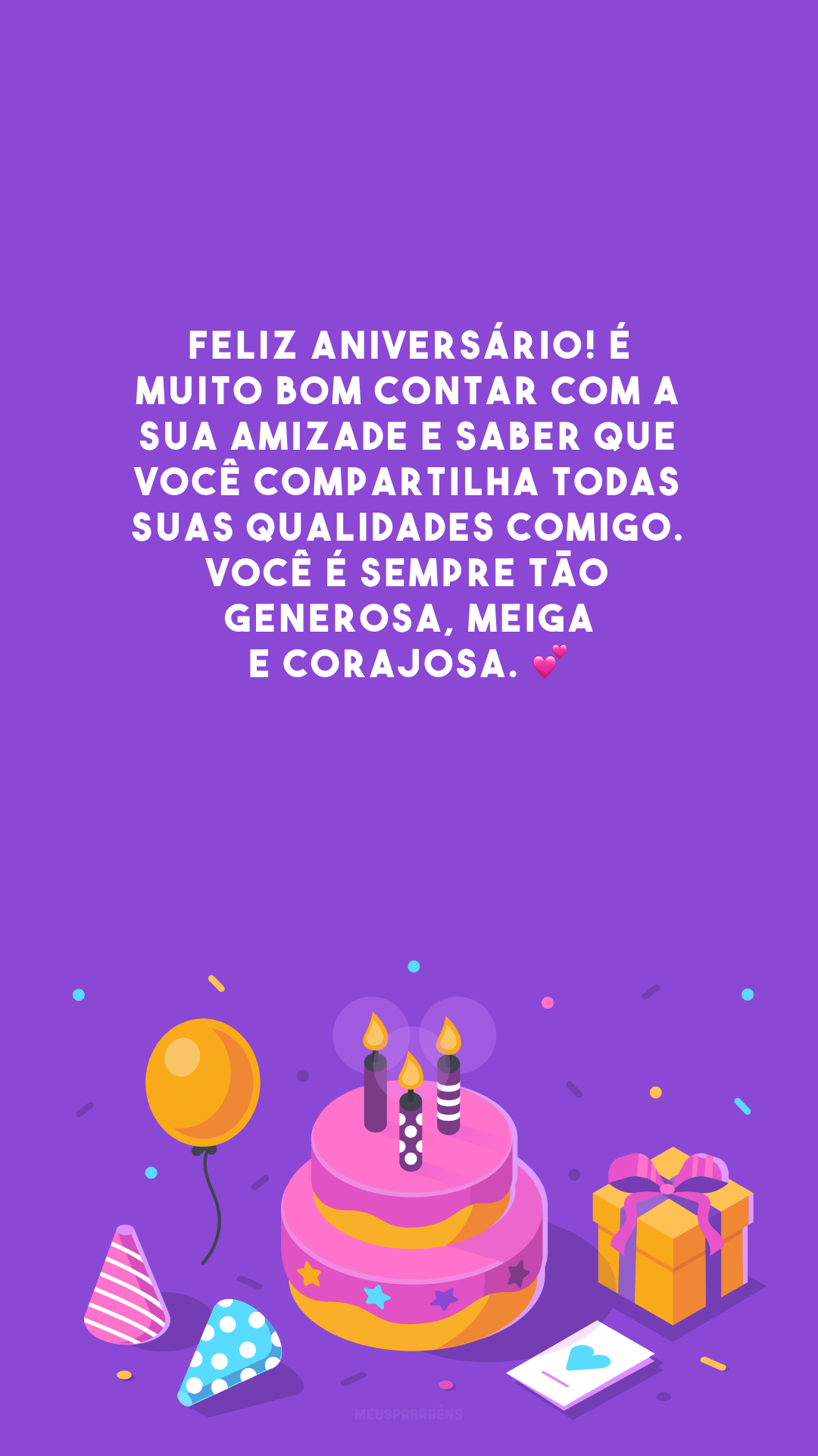 Feliz aniversário! É muito bom contar com a sua amizade e saber que você compartilha todas suas qualidades comigo. Você é sempre tão generosa, meiga e corajosa. 💕