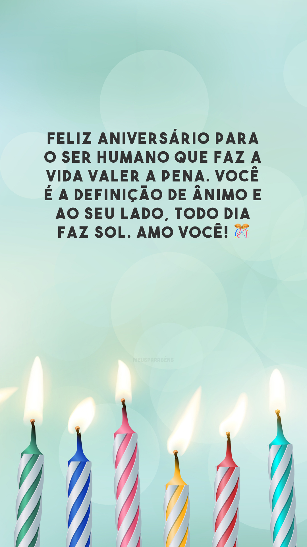 Feliz aniversário para o ser humano que faz a vida valer a pena. Você é a definição de ânimo e ao seu lado, todo dia faz sol. Amo você! 🎊