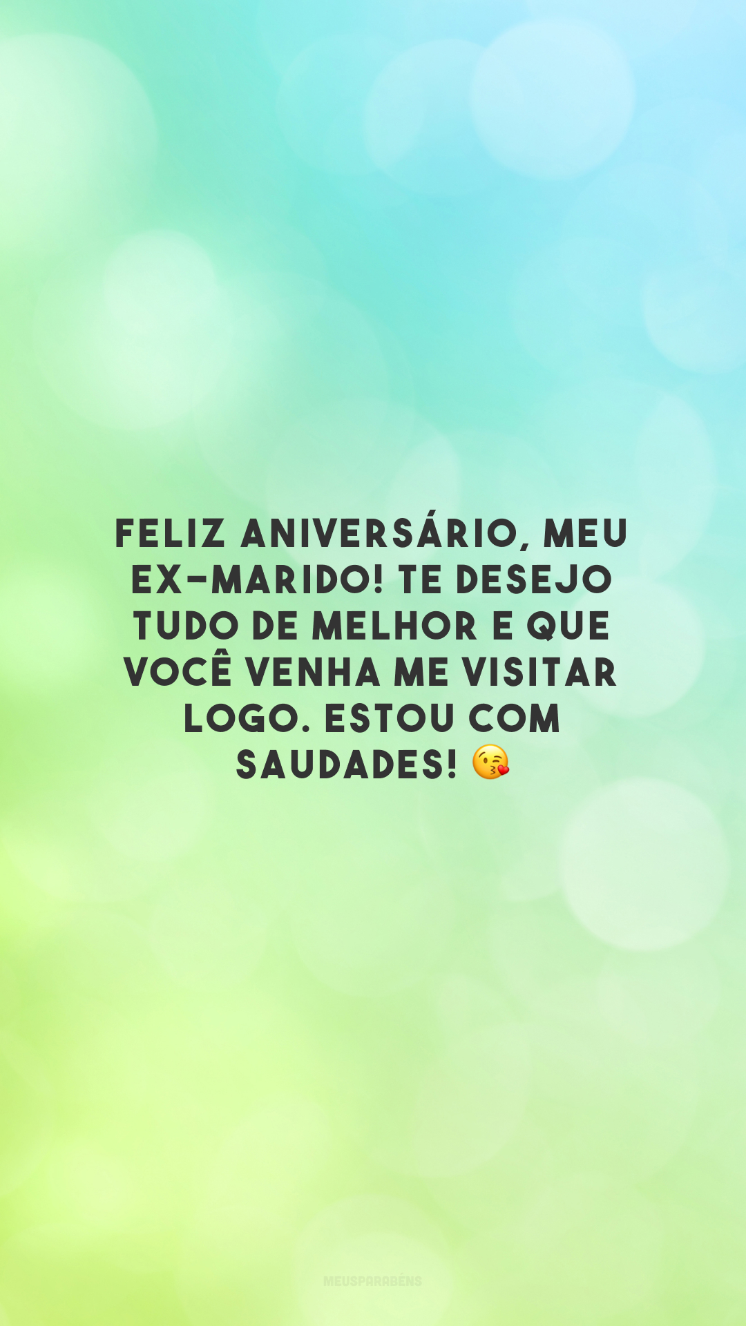 Feliz aniversário, meu ex-marido! Te desejo tudo de melhor e que você venha me visitar logo. Estou com saudades! 😘