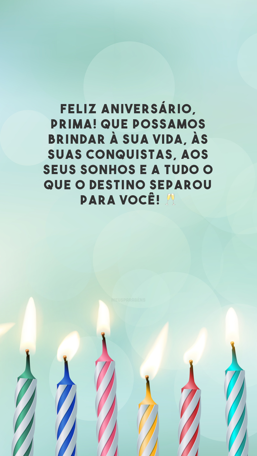 Feliz aniversário, prima! Que possamos brindar à sua vida, às suas conquistas, aos seus sonhos e a tudo o que o destino separou para você! 🥂